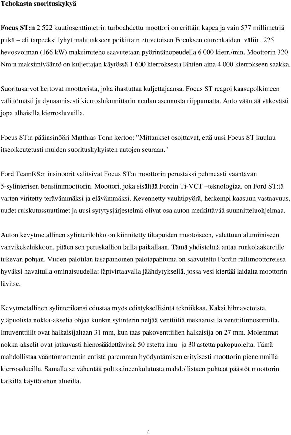 Moottorin 320 Nm:n maksimivääntö on kuljettajan käytössä 1 600 kierroksesta lähtien aina 4 000 kierrokseen saakka. Suoritusarvot kertovat moottorista, joka ihastuttaa kuljettajaansa.