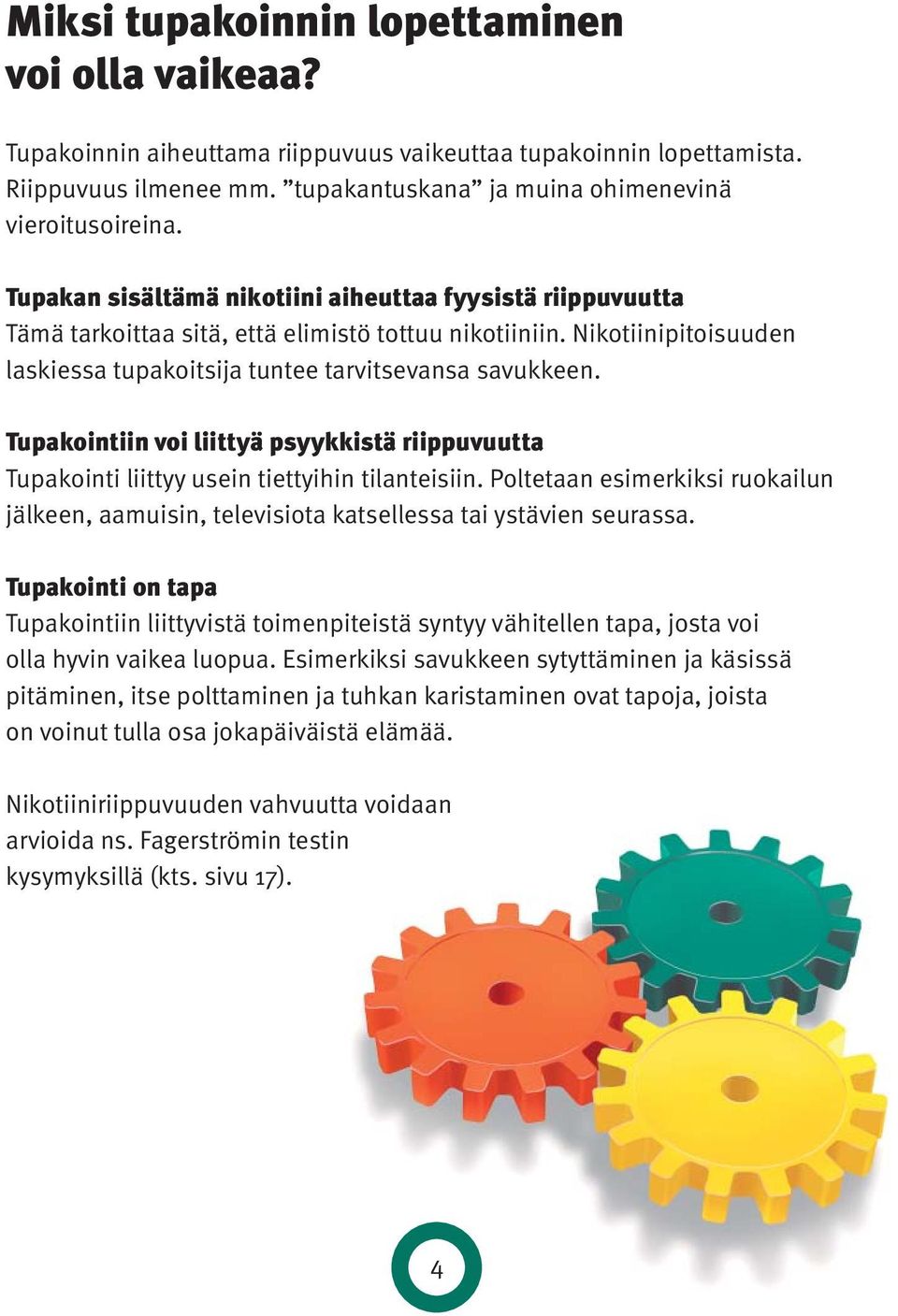 Tupakointiin voi liittyä psyykkistä riippuvuutta Tupakointi liittyy usein tiettyihin tilanteisiin. Poltetaan esimerkiksi ruokailun jälkeen, aamuisin, televisiota katsellessa tai ystävien seurassa.