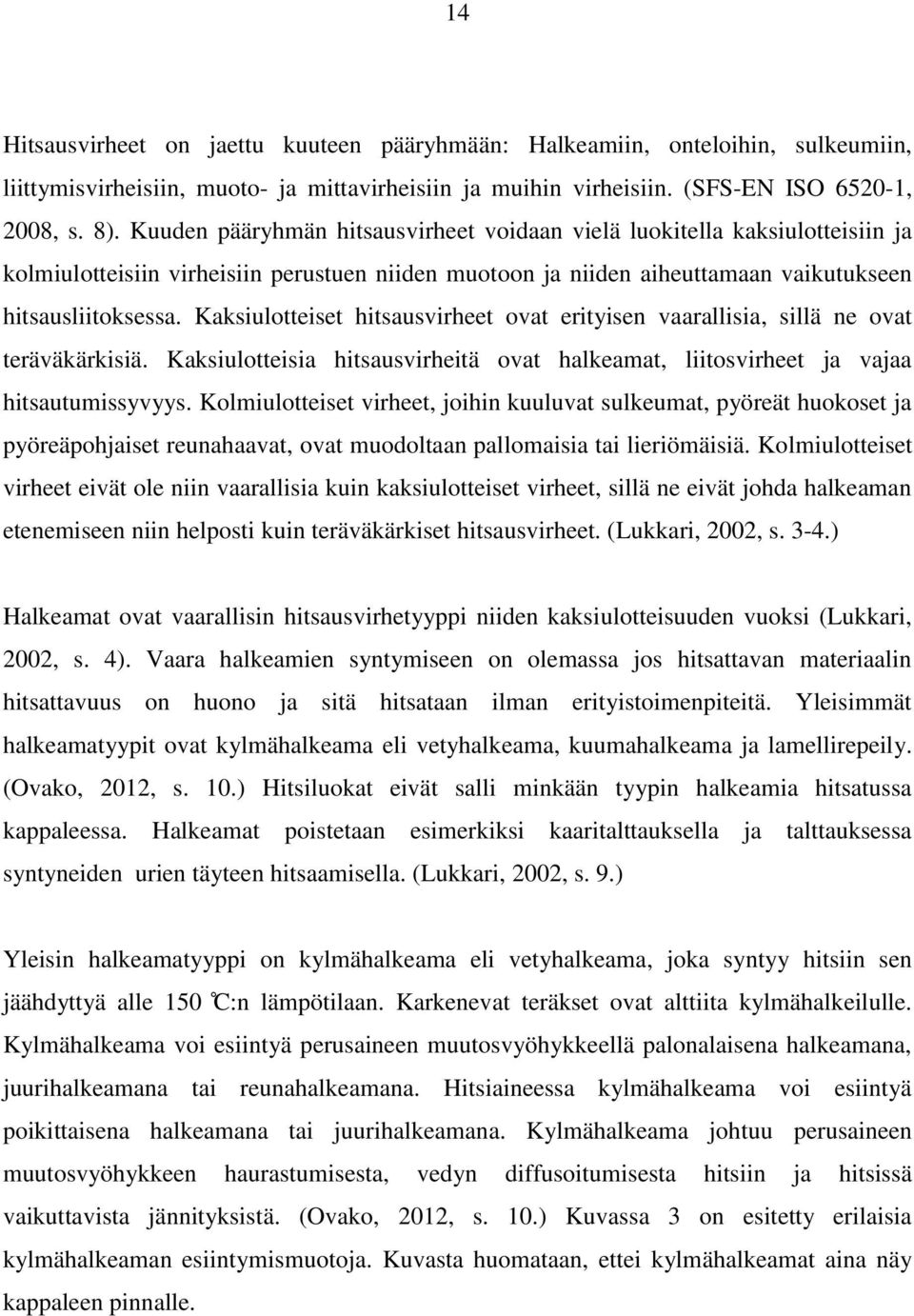 Kaksiulotteiset hitsausvirheet ovat erityisen vaarallisia, sillä ne ovat teräväkärkisiä. Kaksiulotteisia hitsausvirheitä ovat halkeamat, liitosvirheet ja vajaa hitsautumissyvyys.