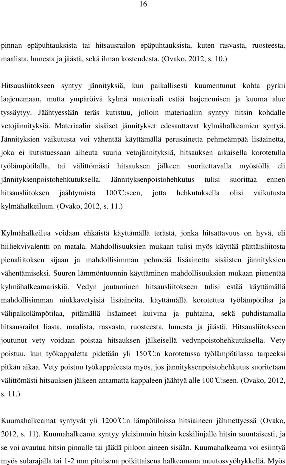 Jäähtyessään teräs kutistuu, jolloin materiaaliin syntyy hitsin kohdalle vetojännityksiä. Materiaalin sisäiset jännitykset edesauttavat kylmähalkeamien syntyä.