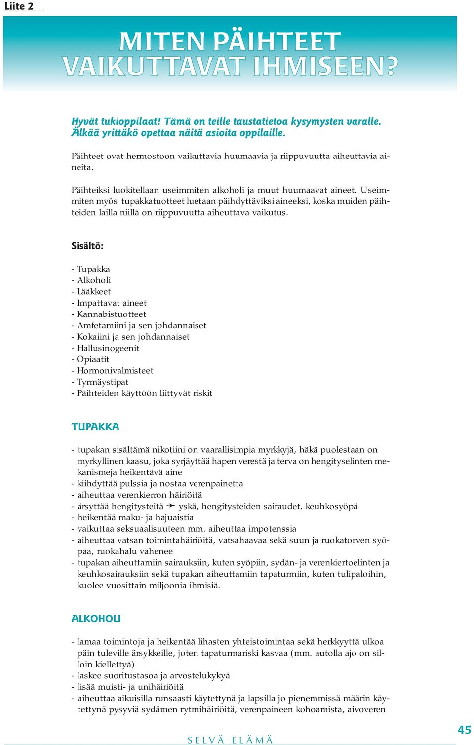 Useimmiten myös tupakkatuotteet luetaan päihdyttäviksi aineeksi, koska muiden päihteiden lailla niillä on riippuvuutta aiheuttava vaikutus.