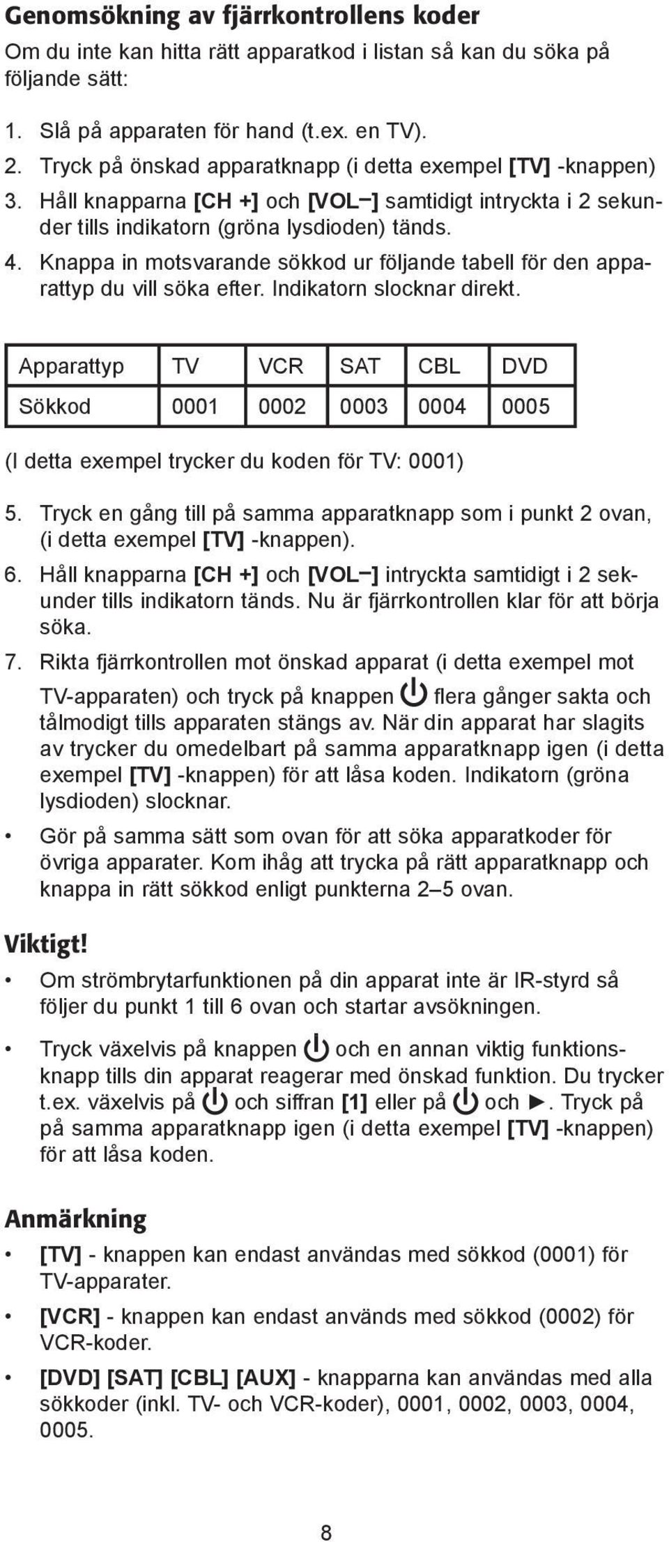 Knappa in motsvarande sökkod ur följande tabell för den apparattyp du vill söka efter. Indikatorn slocknar direkt.