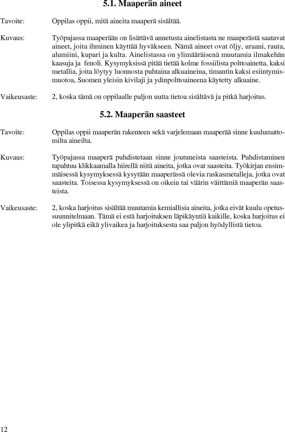 Kysymyksissä pitää tietää kolme fossiilista polttoainetta, kaksi metallia, joita löytyy luonnosta puhtaina alkuaineina, timantin kaksi esiintymismuotoa, Suomen yleisin kivilaji ja ydinpolttoaineena