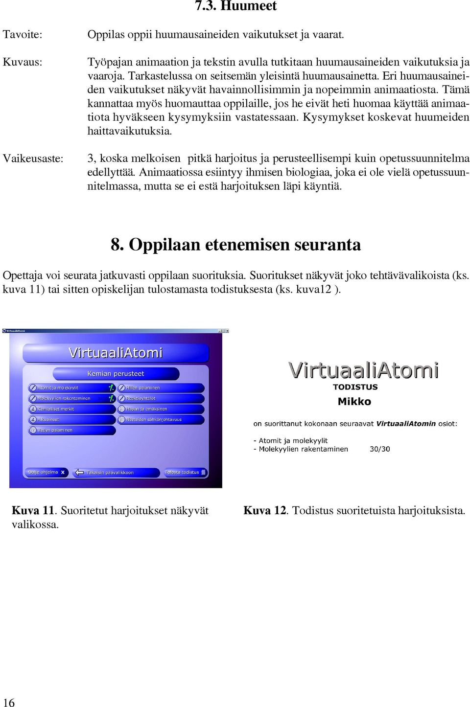 Tämä kannattaa myös huomauttaa oppilaille, jos he eivät heti huomaa käyttää animaatiota hyväkseen kysymyksiin vastatessaan. Kysymykset koskevat huumeiden haittavaikutuksia.