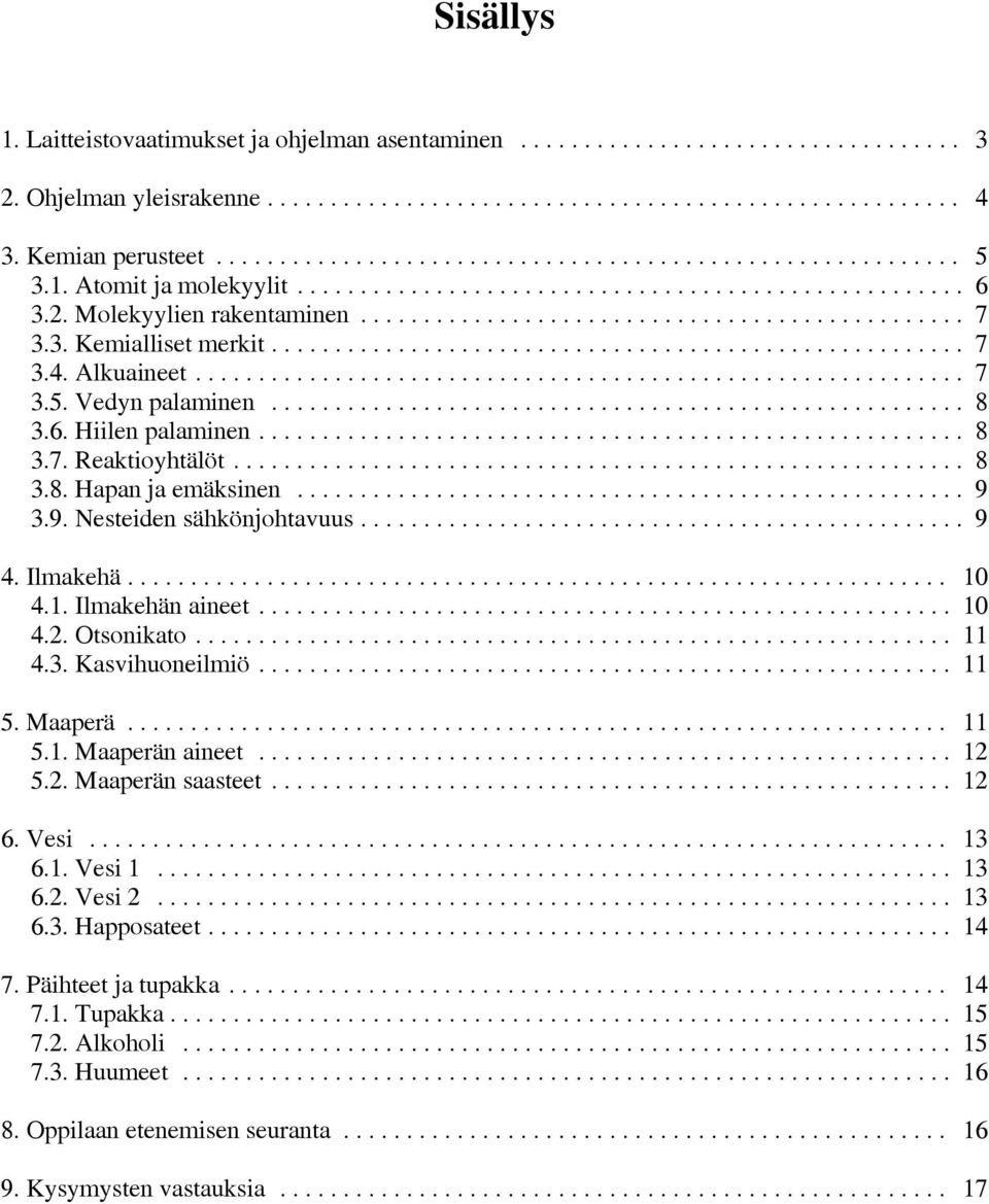 4.1. Ilmakehän aineet... 10 4.2. Otsonikato... 11 4.3. Kasvihuoneilmiö... 11 5. Maaperä... 11 5.1. Maaperän aineet... 12 5.2. Maaperän saasteet... 12 6. Vesi... 13 6.1. Vesi 1... 13 6.2. Vesi 2.