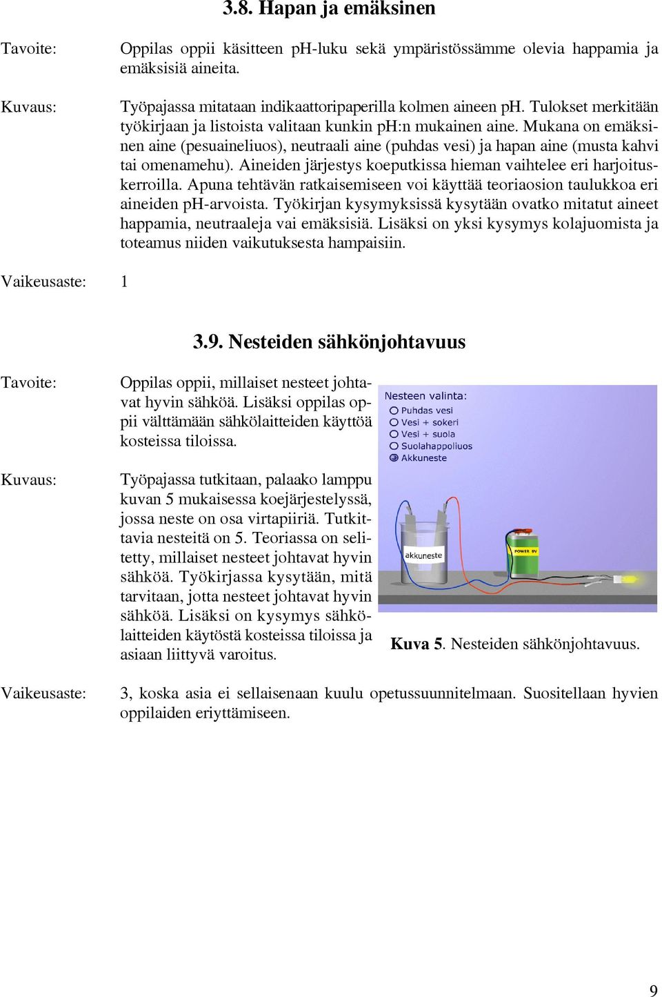 Aineiden järjestys koeputkissa hieman vaihtelee eri harjoituskerroilla. Apuna tehtävän ratkaisemiseen voi käyttää teoriaosion taulukkoa eri aineiden ph-arvoista.