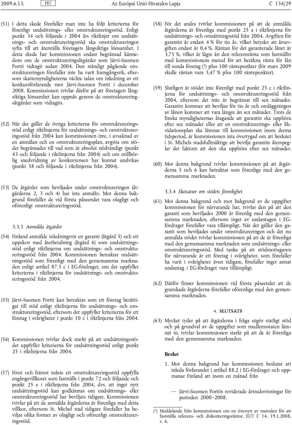 I detta skede har kommissionen endast begränsad kännedom om de omstruktureringsåtgärder som Järvi-Suomen Portti vidtagit sedan 2004.