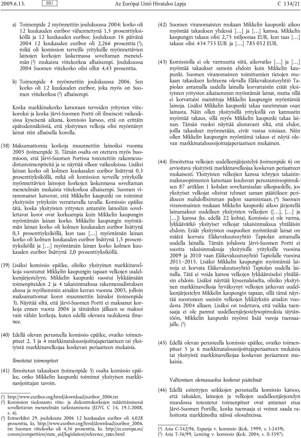 viitekorkoa alhaisempi. Joulukuussa 2004 Suomen viitekorko olisi ollut 4,43 prosenttia. b) Toimenpide 4 myönnettiin joulukuussa 2006.