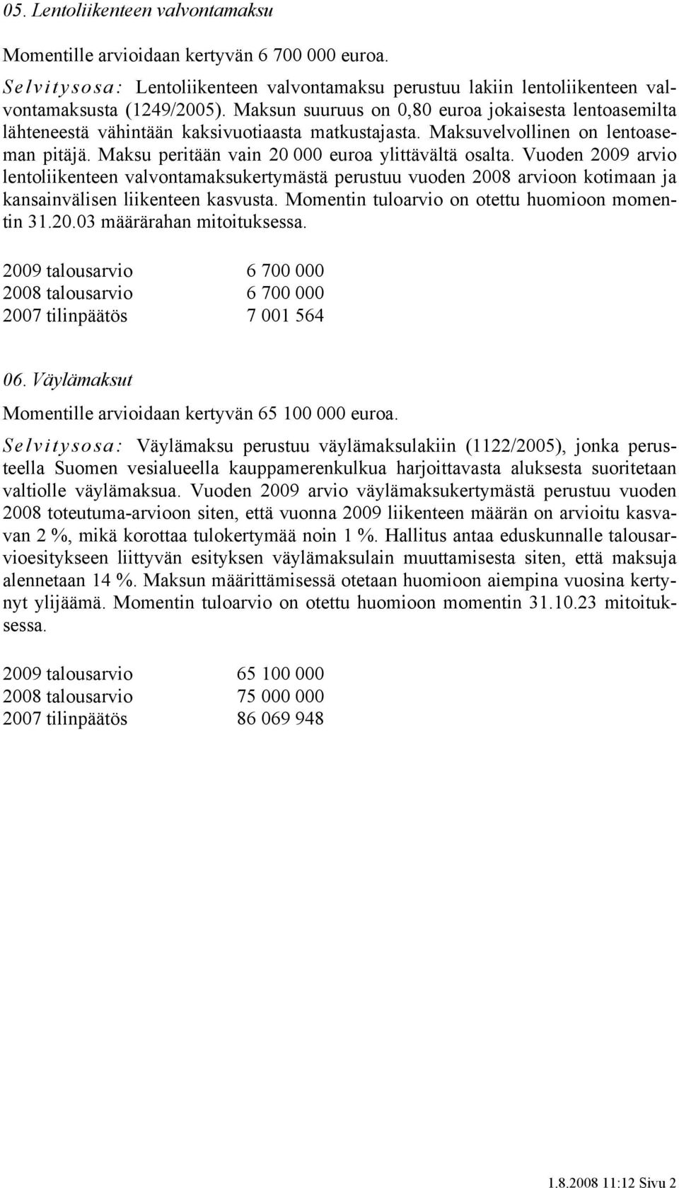 Vuoden 2009 arvio lentoliikenteen valvontamaksukertymästä perustuu vuoden 2008 arvioon kotimaan ja kansainvälisen liikenteen kasvusta. Momentin tuloarvio on otettu huomioon momentin 31.20.03 määrärahan mitoituksessa.