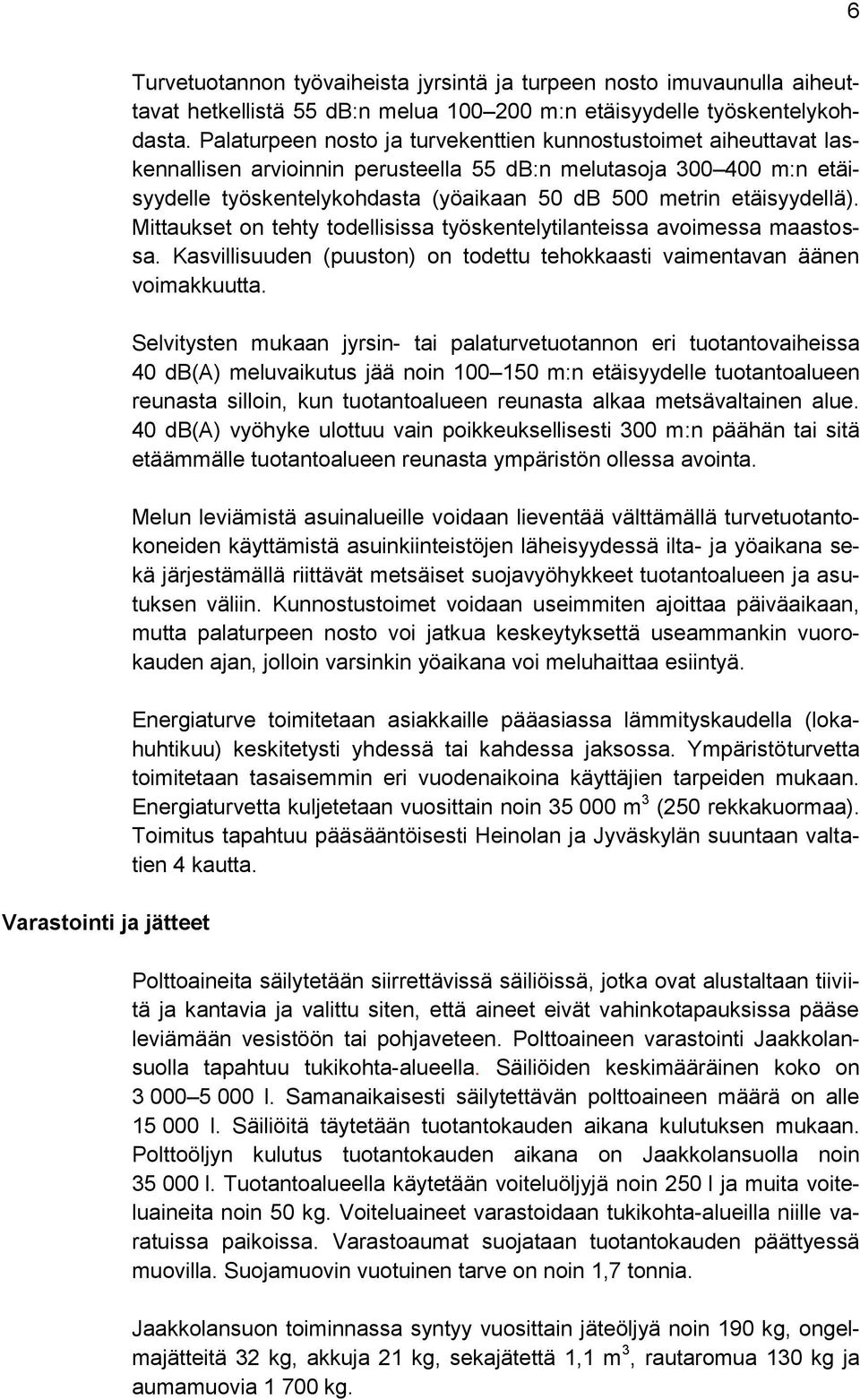 etäisyydellä). Mittaukset on tehty todellisissa työskentelytilanteissa avoimessa maastossa. Kasvillisuuden (puuston) on todettu tehokkaasti vaimentavan äänen voimakkuutta.