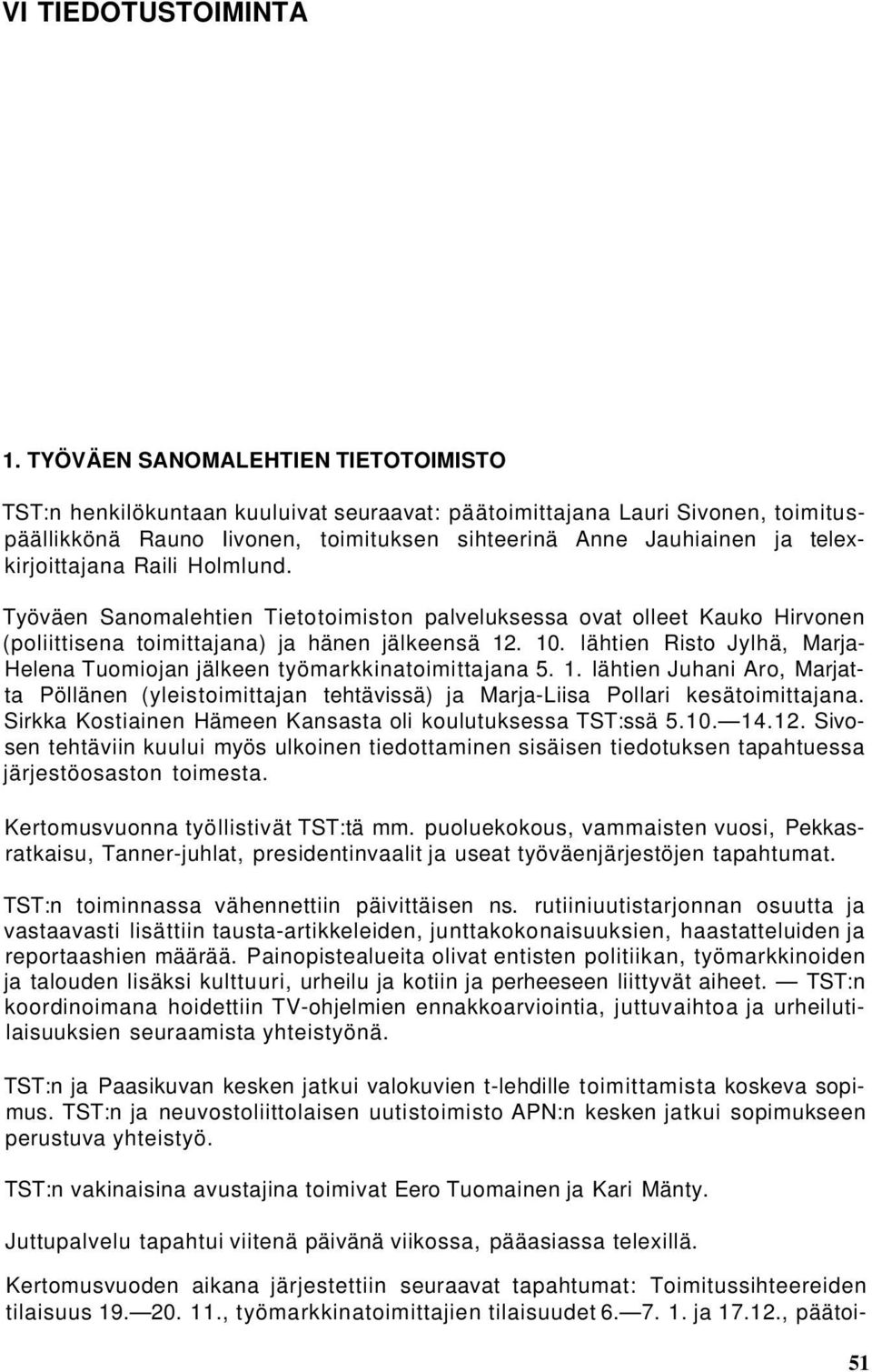 telexkirjoittajana Raili Holmlund. Työväen Sanomalehtien Tietotoimiston palveluksessa ovat olleet Kauko Hirvonen (poliittisena toimittajana) ja hänen jälkeensä 12. 10.