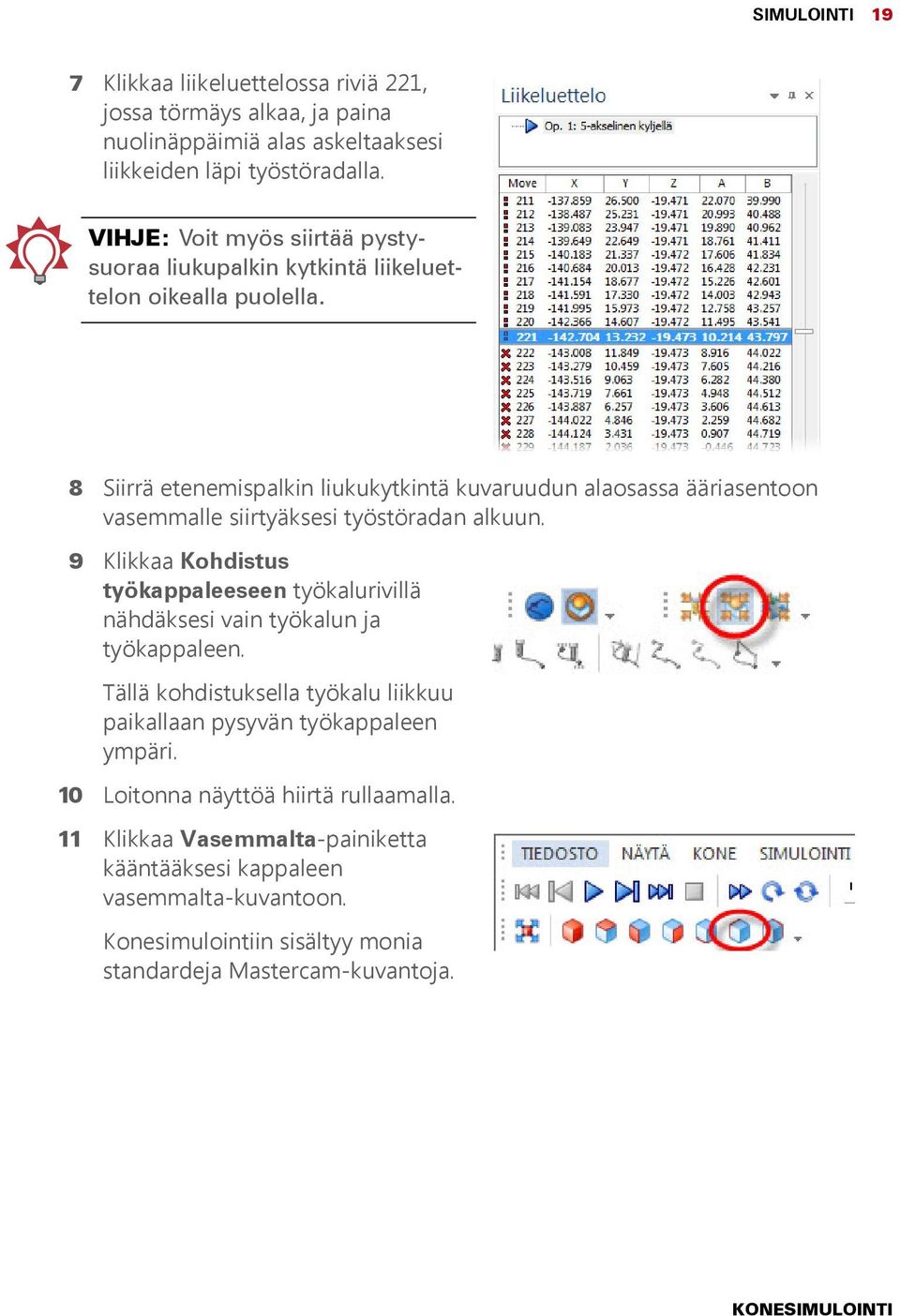 8 Siirrä etenemispalkin liukukytkintä kuvaruudun alaosassa ääriasentoon vasemmalle siirtyäksesi työstöradan alkuun.