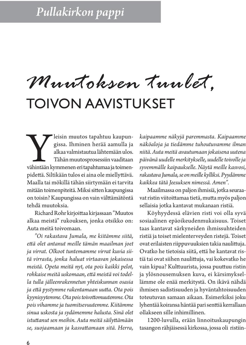 Miksi sitten kaupungissa on toisin? Kaupungissa on vain välttämätöntä tehdä muutoksia. Richard Rohr kirjoittaa kirjassaan Muutos alkaa meistä rukouksen, jonka otsikko on: Auta meitä toivomaan.