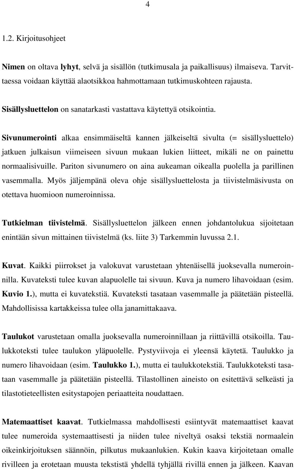 Sivunumerointi alkaa ensimmäiseltä kannen jälkeiseltä sivulta (= sisällysluettelo) jatkuen julkaisun viimeiseen sivuun mukaan lukien liitteet, mikäli ne on painettu normaalisivuille.