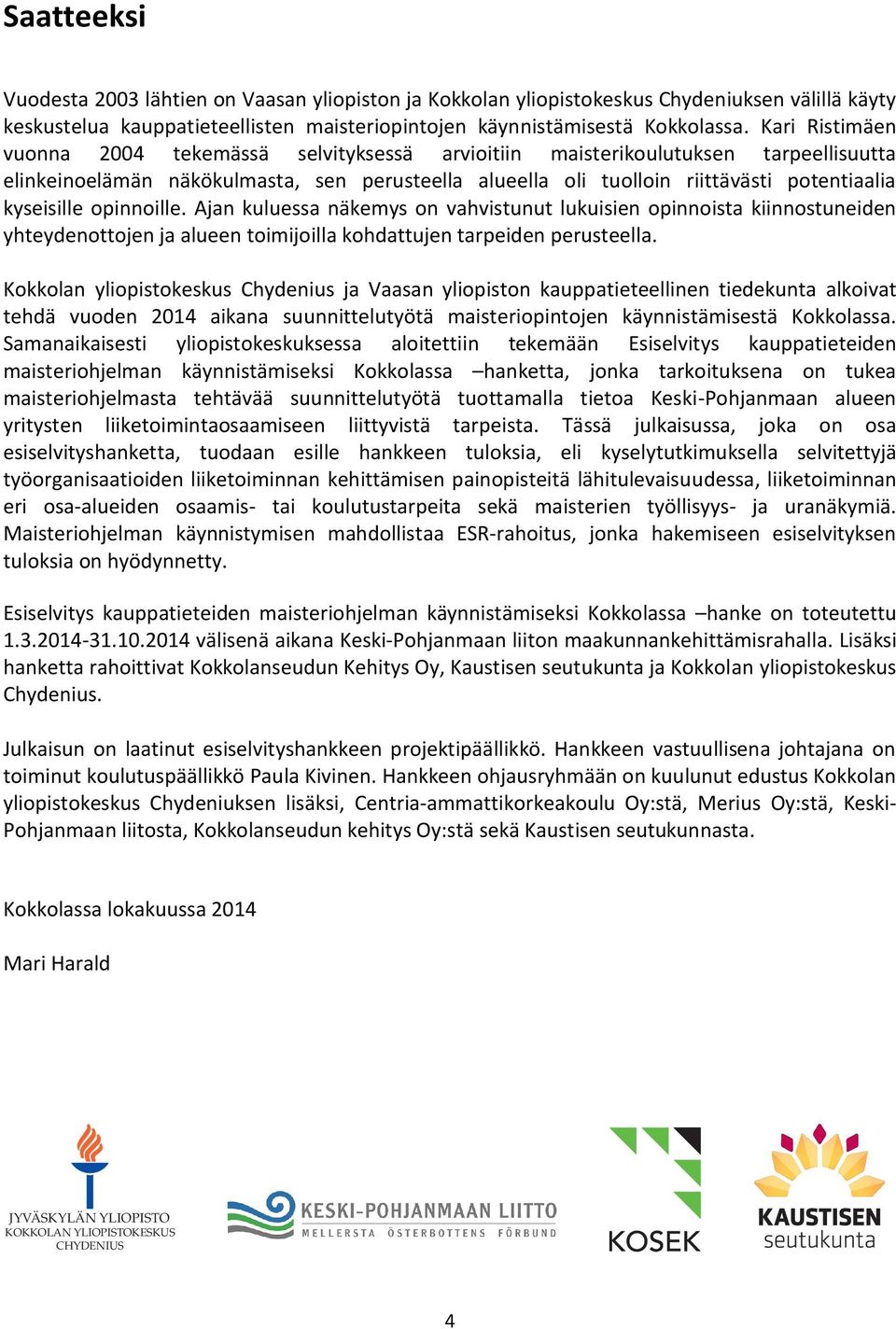 kyseisille opinnoille. Ajan kuluessa näkemys on vahvistunut lukuisien opinnoista kiinnostuneiden yhteydenottojen ja alueen toimijoilla kohdattujen tarpeiden perusteella.