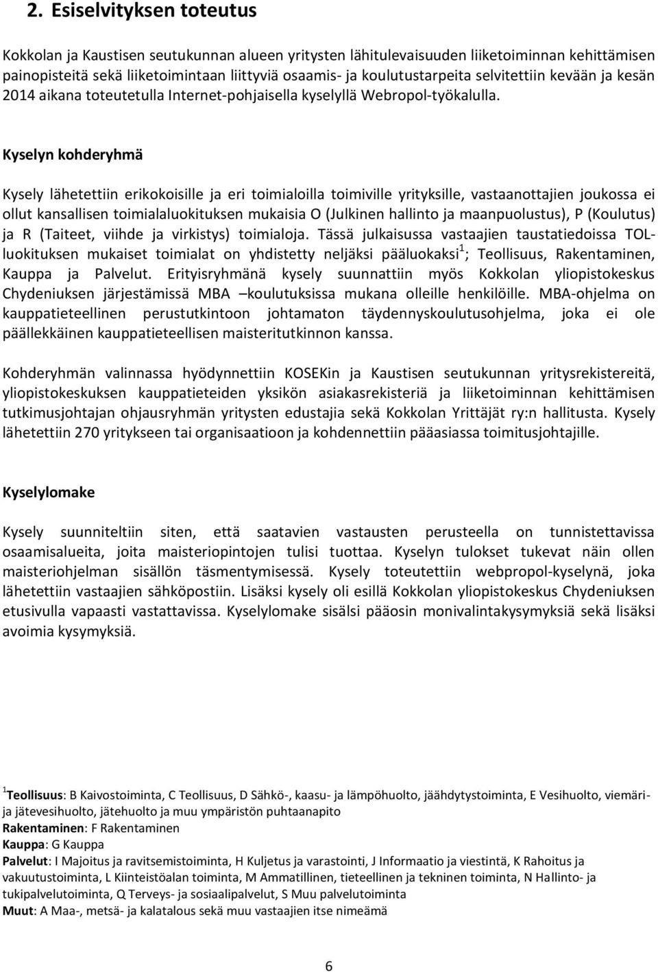 Kyselyn kohderyhmä Kysely lähetettiin erikokoisille ja eri toimialoilla toimiville yrityksille, vastaanottajien joukossa ei ollut kansallisen toimialaluokituksen mukaisia O (Julkinen hallinto ja