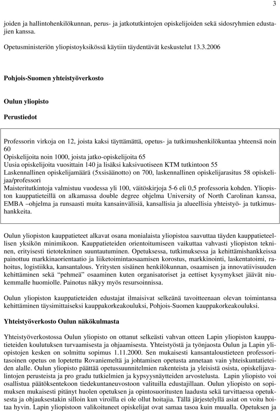 jatko-opiskelijoita 65 Uusia opiskelijoita vuosittain 140 ja lisäksi kaksivuotiseen KTM tutkintoon 55 Laskennallinen opiskelijamäärä (5xsisäänotto) on 700, laskennallinen opiskelijarasitus 58