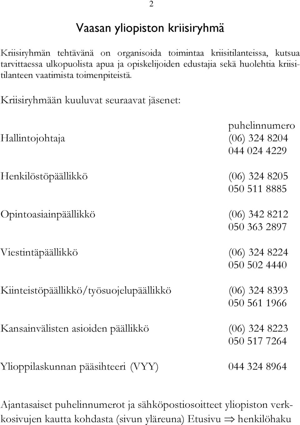 Kriisiryhmään kuuluvat seuraavat jäsenet: puhelinnumero Hallintojohtaja (06) 324 8204 044 024 4229 Henkilöstöpäällikkö (06) 324 8205 050 511 8885 Opintoasiainpäällikkö (06) 342 8212 050 363