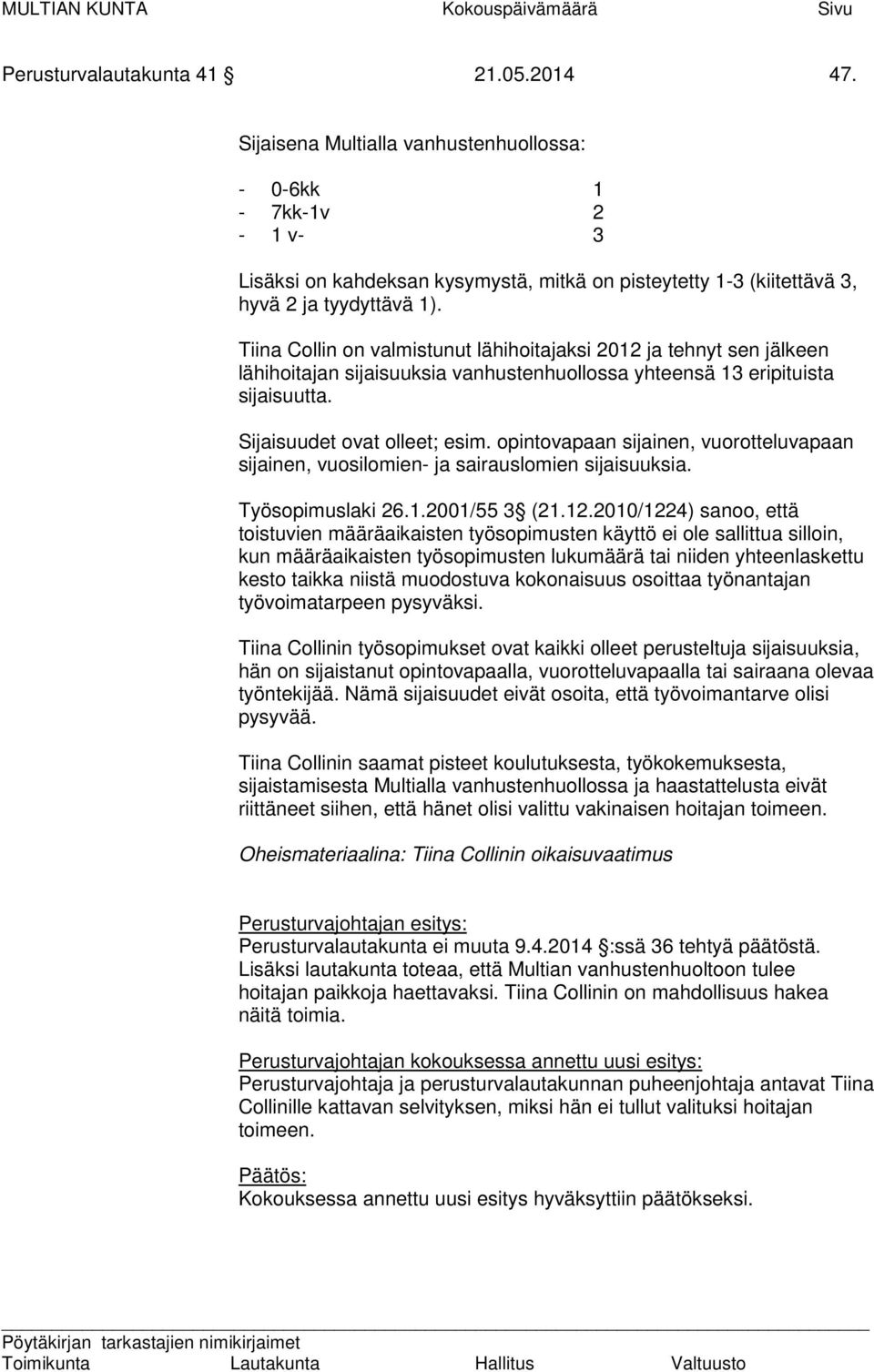 Tiina Collin on valmistunut lähihoitajaksi 2012 ja tehnyt sen jälkeen lähihoitajan sijaisuuksia vanhustenhuollossa yhteensä 13 eripituista sijaisuutta. Sijaisuudet ovat olleet; esim.
