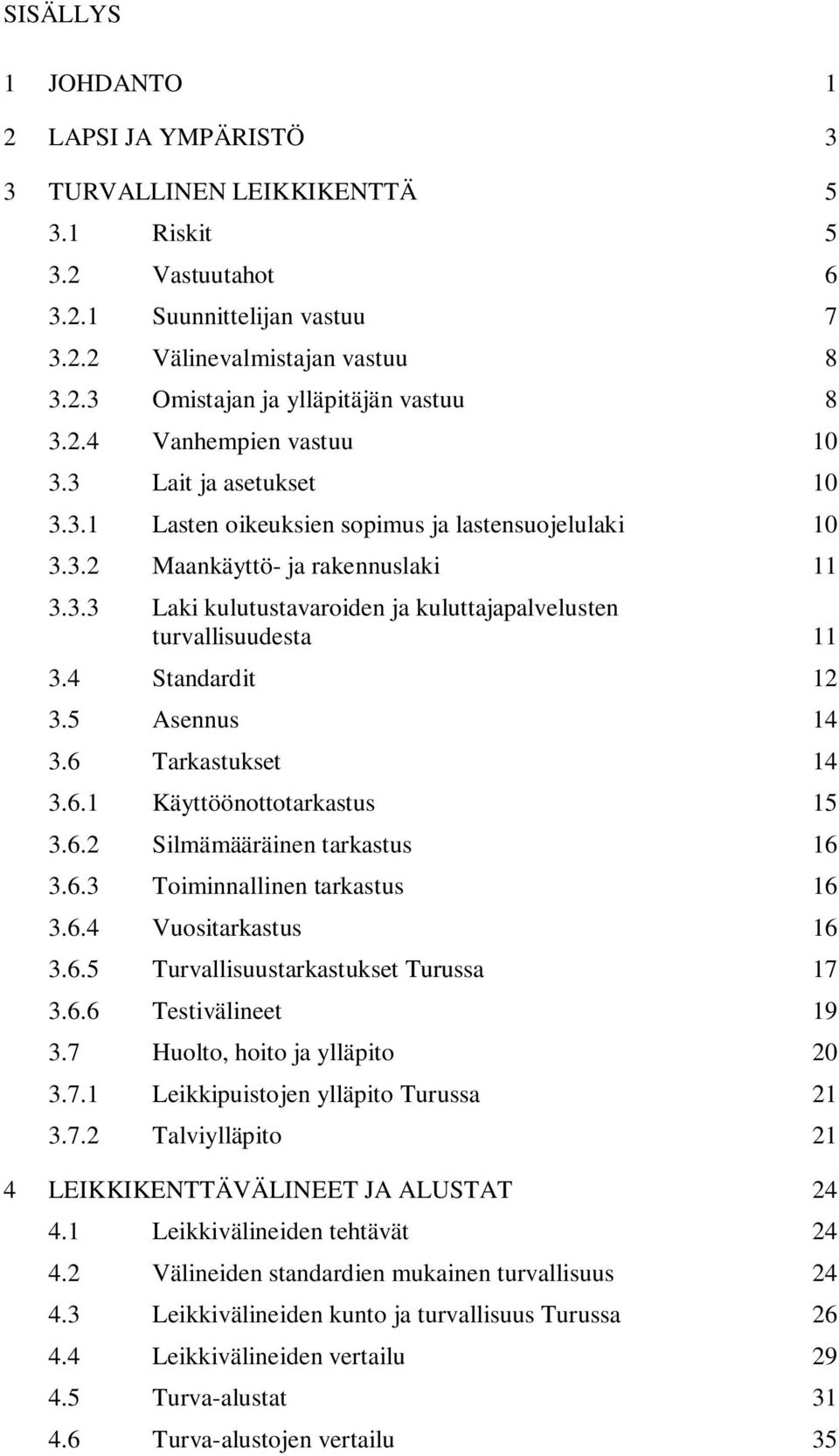 4 Standardit 12 3.5 Asennus 14 3.6 Tarkastukset 14 3.6.1 Käyttöönottotarkastus 15 3.6.2 Silmämääräinen tarkastus 16 3.6.3 Toiminnallinen tarkastus 16 3.6.4 Vuositarkastus 16 3.6.5 Turvallisuustarkastukset Turussa 17 3.