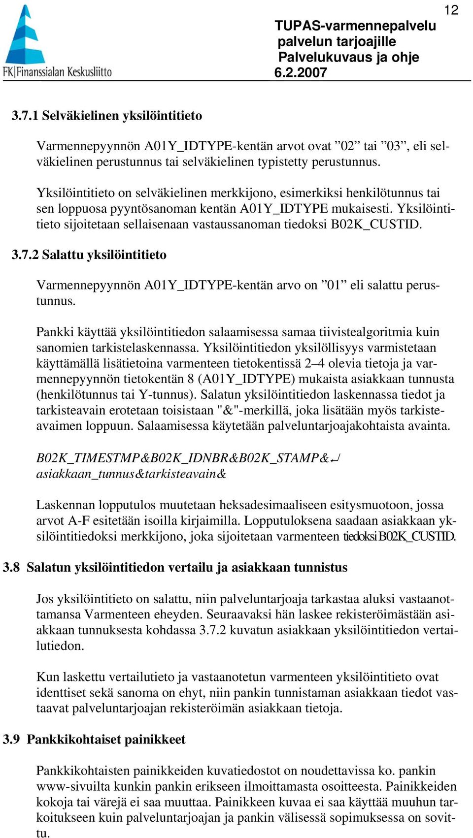 Yksilöintitieto sijoitetaan sellaisenaan vastaussanoman tiedoksi B02K_CUSTID. 3.7.2 Salattu yksilöintitieto Varmennepyynnön A01Y_IDTYPE-kentän arvo on 01 eli salattu perustunnus.