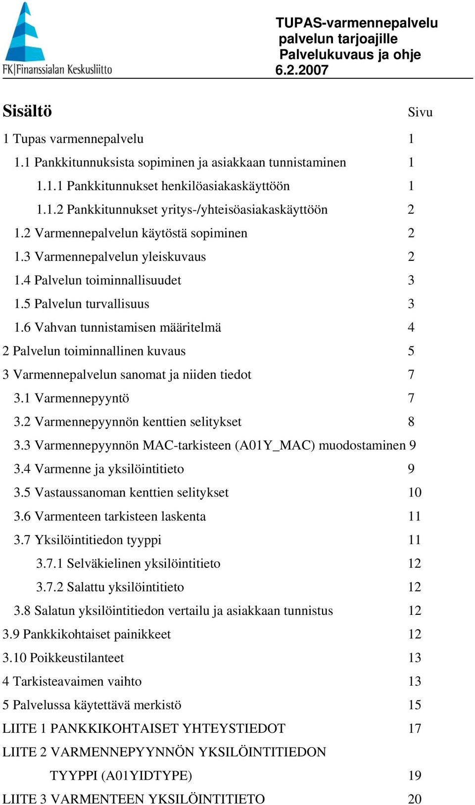 6 Vahvan tunnistamisen määritelmä 4 2 Palvelun toiminnallinen kuvaus 5 3 Varmennepalvelun sanomat ja niiden tiedot 7 3.1 Varmennepyyntö 7 3.2 Varmennepyynnön kenttien selitykset 8 3.