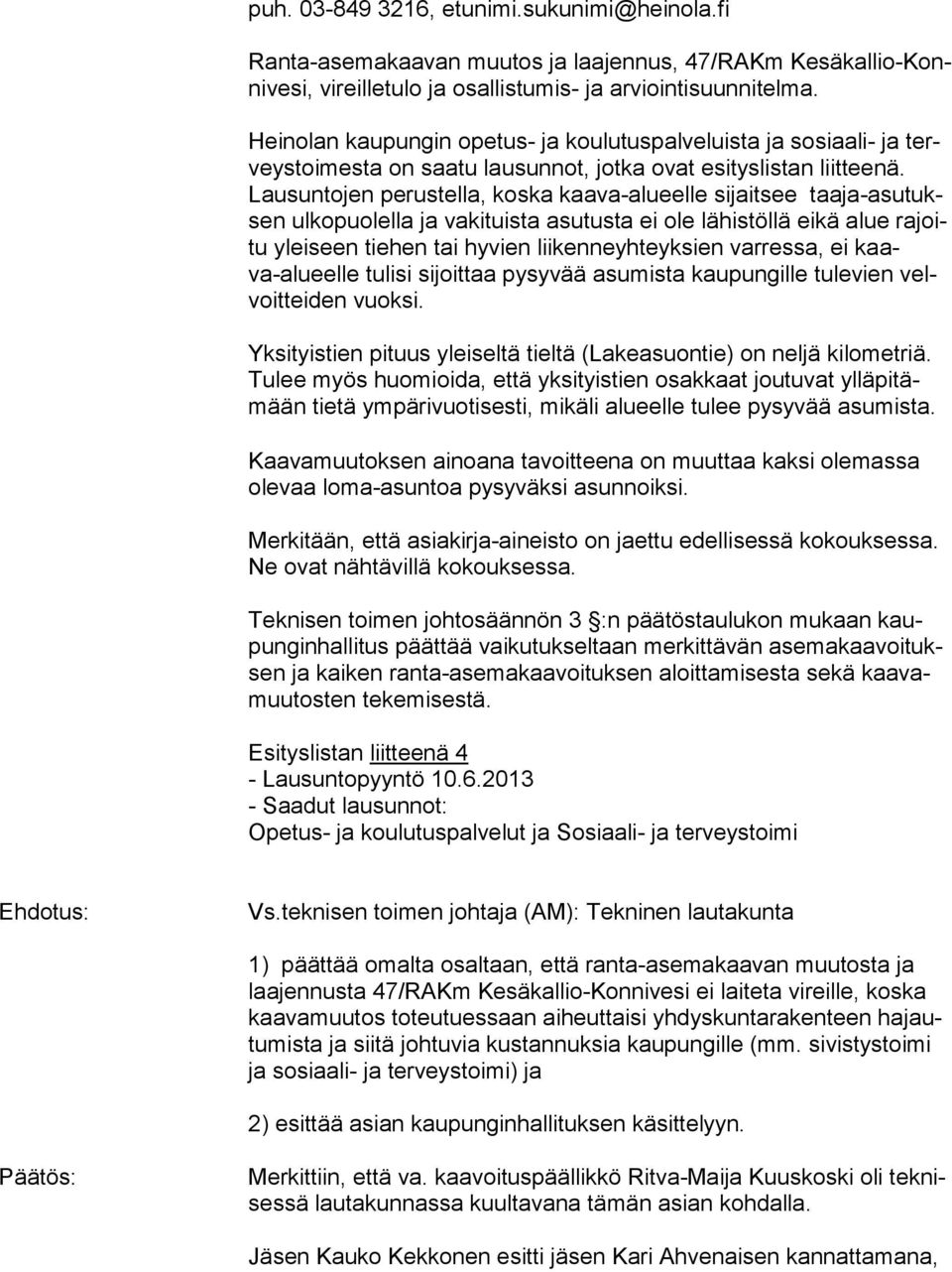 Lau sun to jen perustella, koska kaava-alueelle sijaitsee taa ja-asu tuksen ulkopuolella ja vakituista asutusta ei ole lä his töl lä eikä alue ra joitu yleiseen tiehen tai hyvien lii ken ne yh teyk