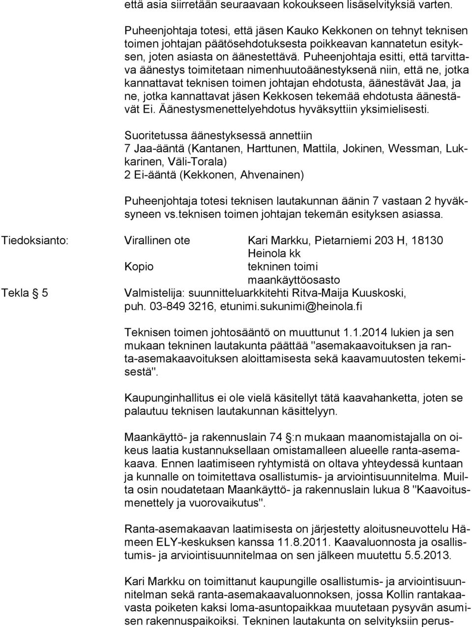 Puheenjohtaja esitti, että tar vit tava äänestys toimitetaan nimenhuutoäänestyksenä niin, että ne, jotka kan nat ta vat teknisen toimen johtajan ehdotusta, äänestävät Jaa, ja ne, jotka kannattavat