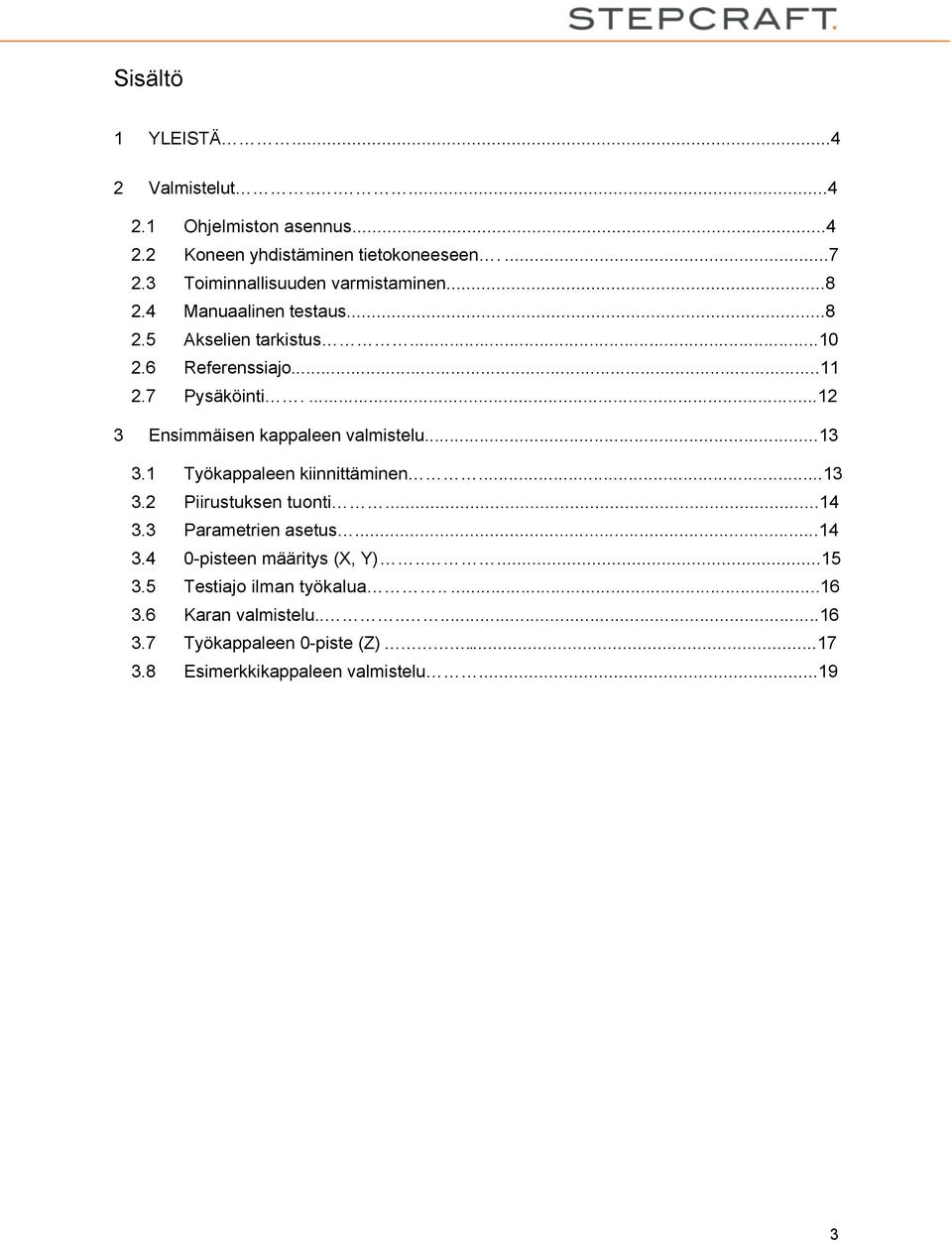 ...12 3 Ensimmäisen kappaleen valmistelu...13 3.1 Työkappaleen kiinnittäminen...13 3.2 Piirustuksen tuonti...14 3.3 Parametrien asetus...14 3.4 0-pisteen määritys (X, Y).