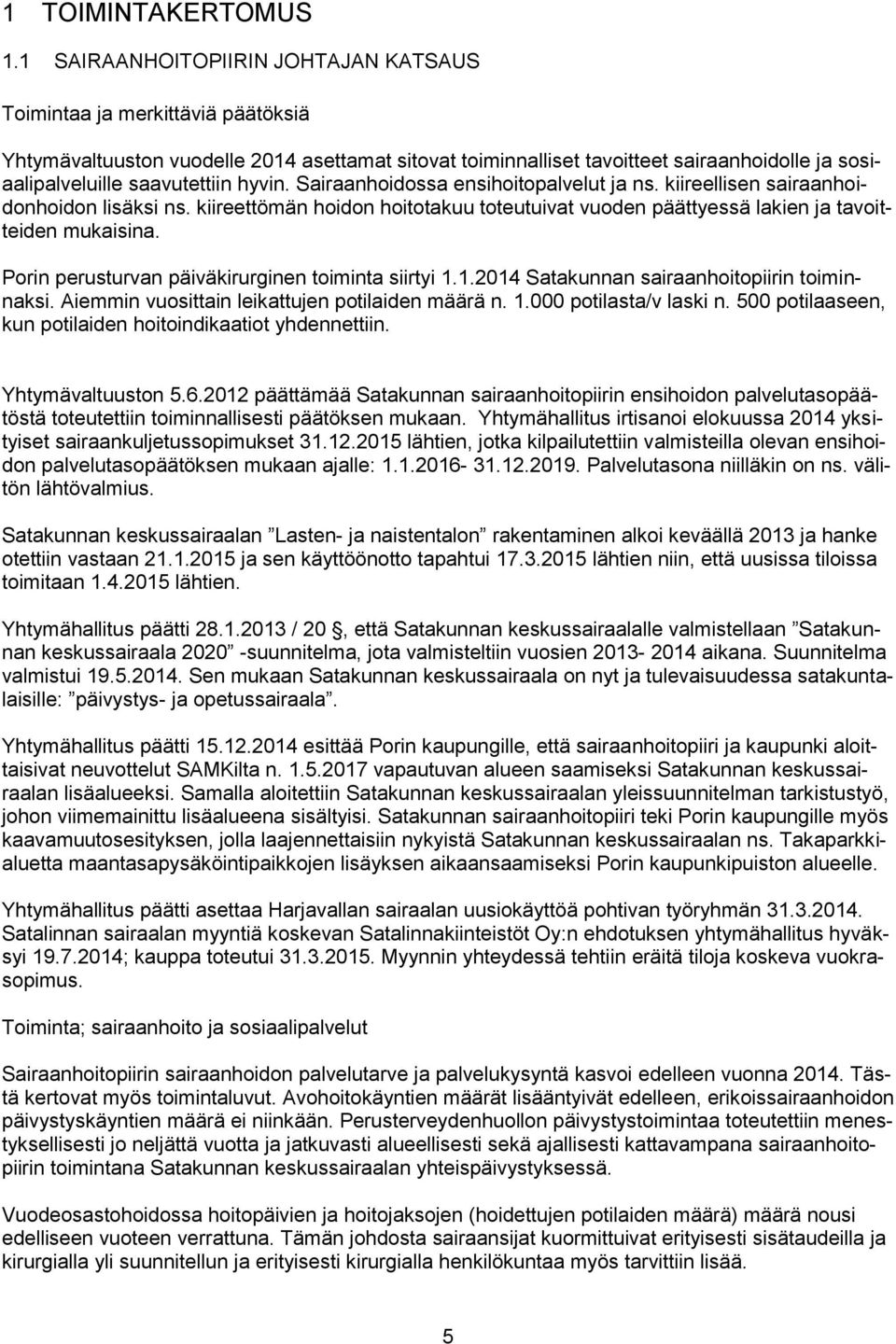 hyvin. Sairaanhoidossa ensihoitopalvelut ja ns. kiireellisen sairaanhoidonhoidon lisäksi ns. kiireettömän hoidon hoitotakuu toteutuivat vuoden päättyessä lakien ja tavoitteiden mukaisina.