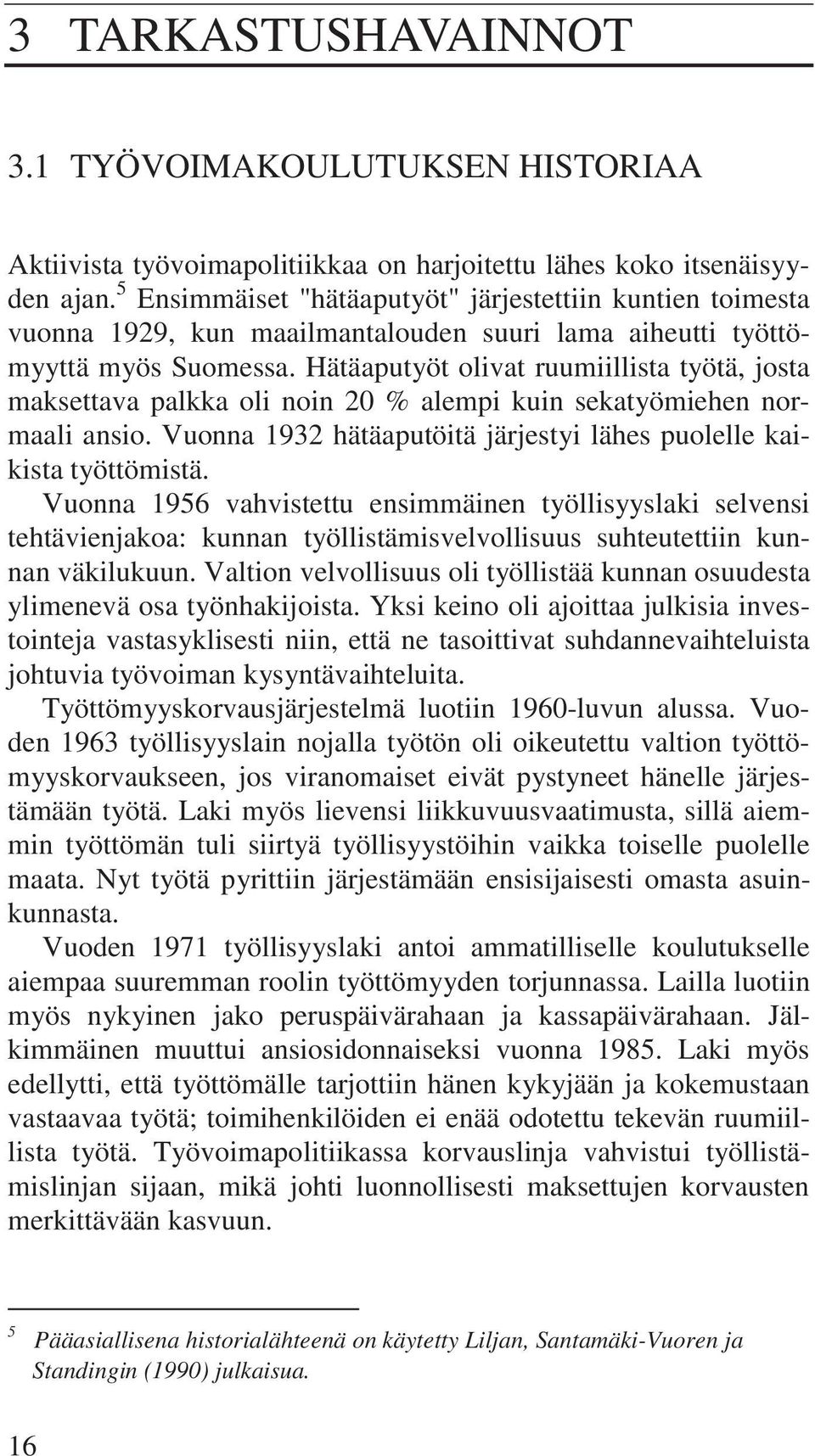 Hätäaputyöt olivat ruumiillista työtä, josta maksettava palkka oli noin 20 % alempi kuin sekatyömiehen normaali ansio. Vuonna 1932 hätäaputöitä järjestyi lähes puolelle kaikista työttömistä.