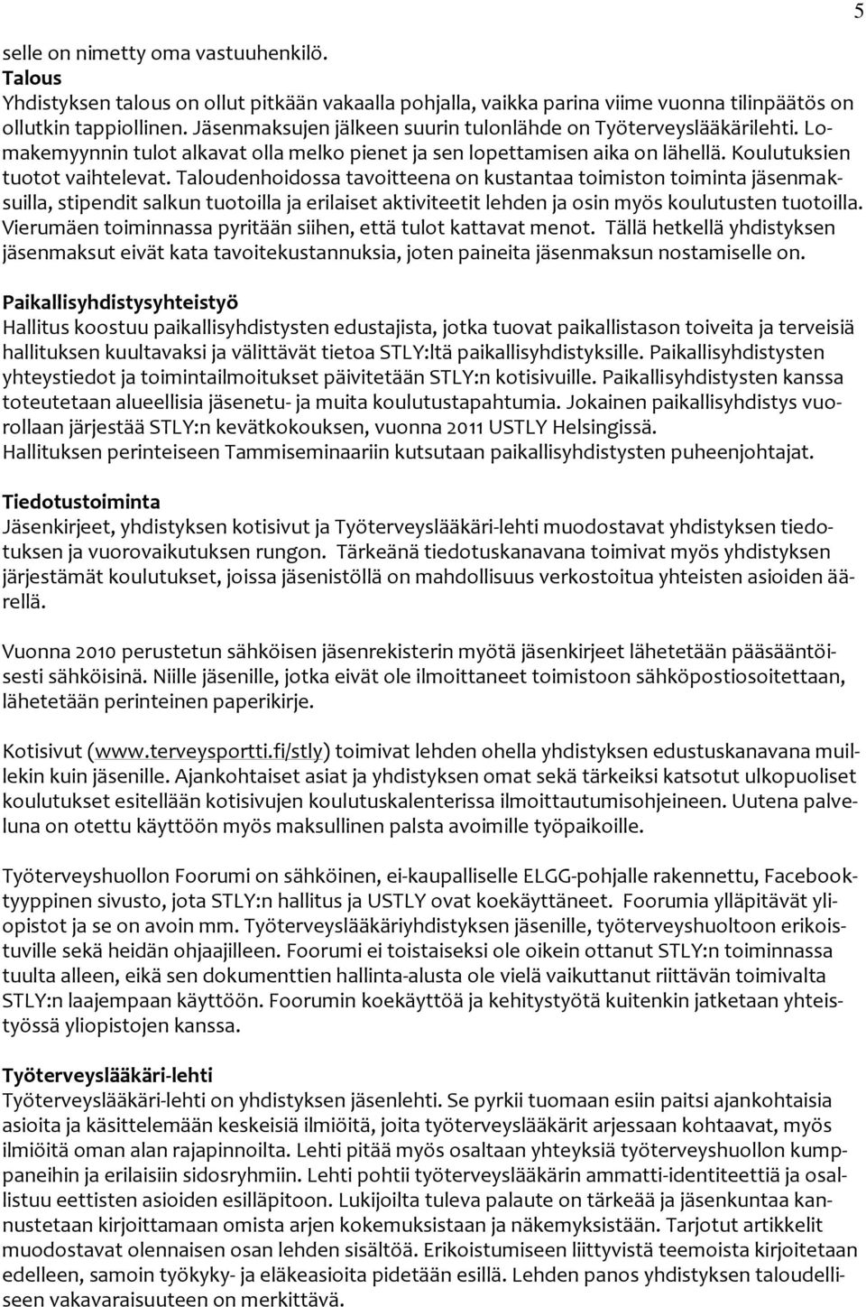 Taloudenhoidossa tavoitteena on kustantaa toimiston toiminta jäsenmaksuilla, stipendit salkun tuotoilla ja erilaiset aktiviteetit lehden ja osin myös koulutusten tuotoilla.