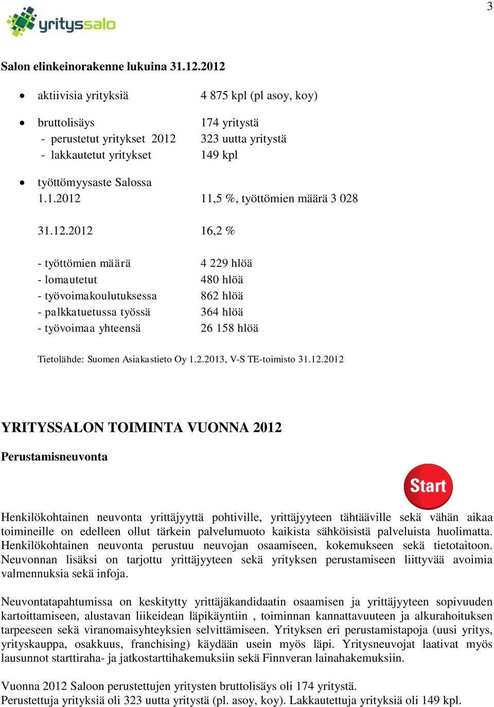 12.2012 16,2 % - työttömien määrä 4 229 hlöä - lomautetut 480 hlöä - työvoimakoulutuksessa 862 hlöä - palkkatuetussa työssä 364 hlöä - työvoimaa yhteensä 26 158 hlöä Tietolähde: Suomen Asiakastieto