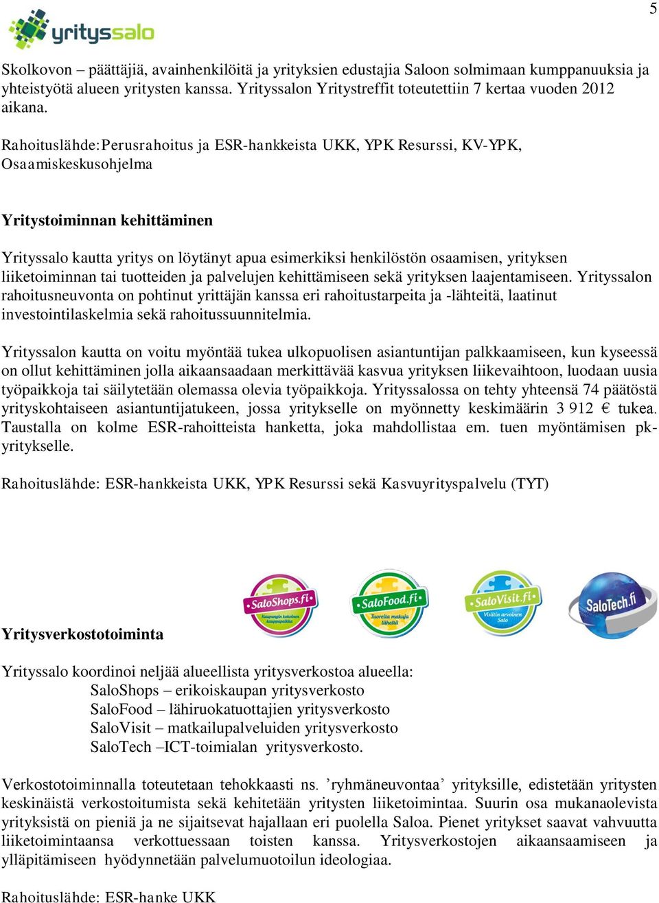 Rahoituslähde:Perusrahoitus ja ESR-hankkeista UKK, YPK Resurssi, KV-YPK, Osaamiskeskusohjelma Yritystoiminnan kehittäminen Yrityssalo kautta yritys on löytänyt apua esimerkiksi henkilöstön osaamisen,