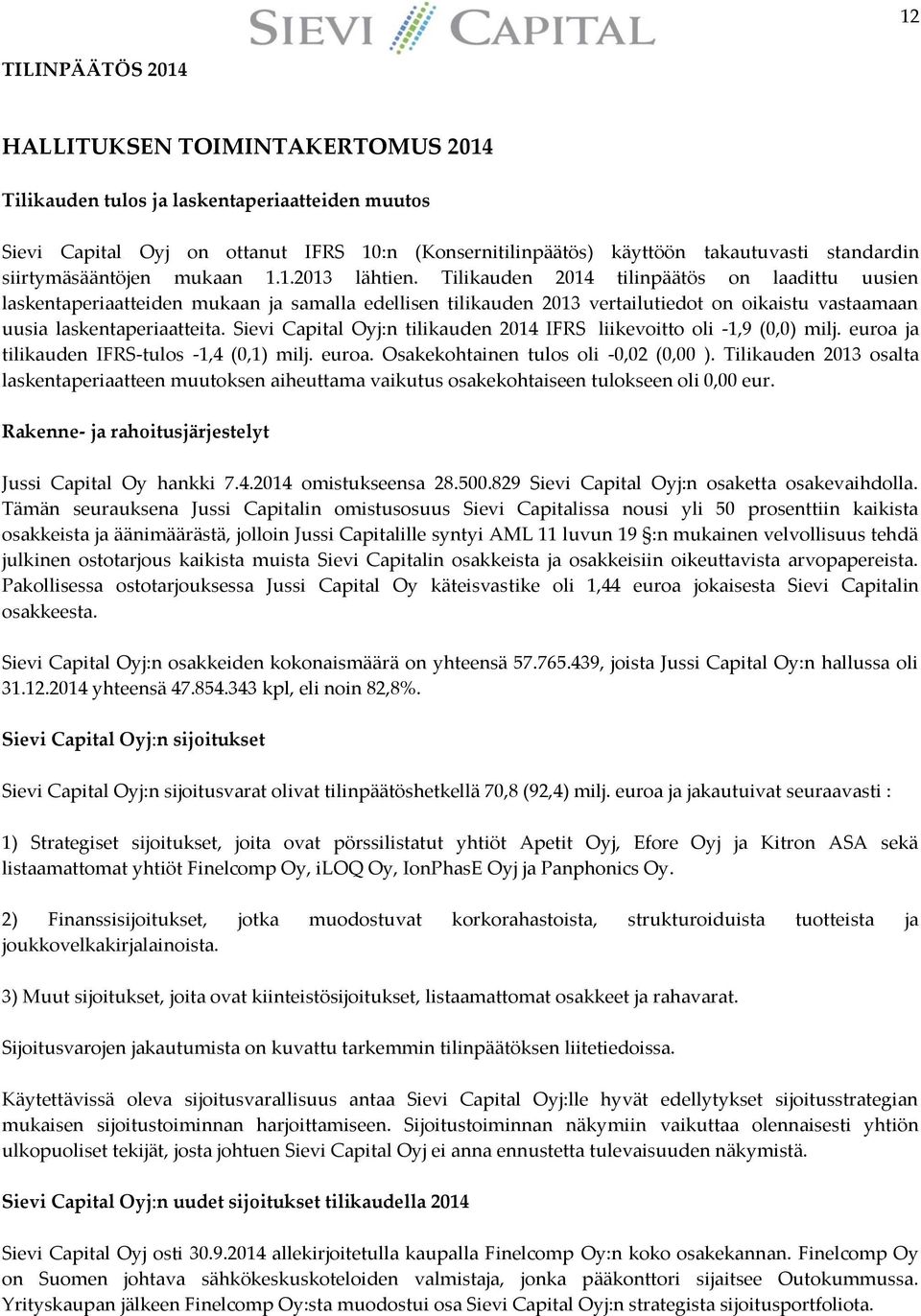 Tilikauden 2014 tilinpäätös on laadittu uusien laskentaperiaatteiden mukaan ja samalla edellisen tilikauden 2013 vertailutiedot on oikaistu vastaamaan uusia laskentaperiaatteita.