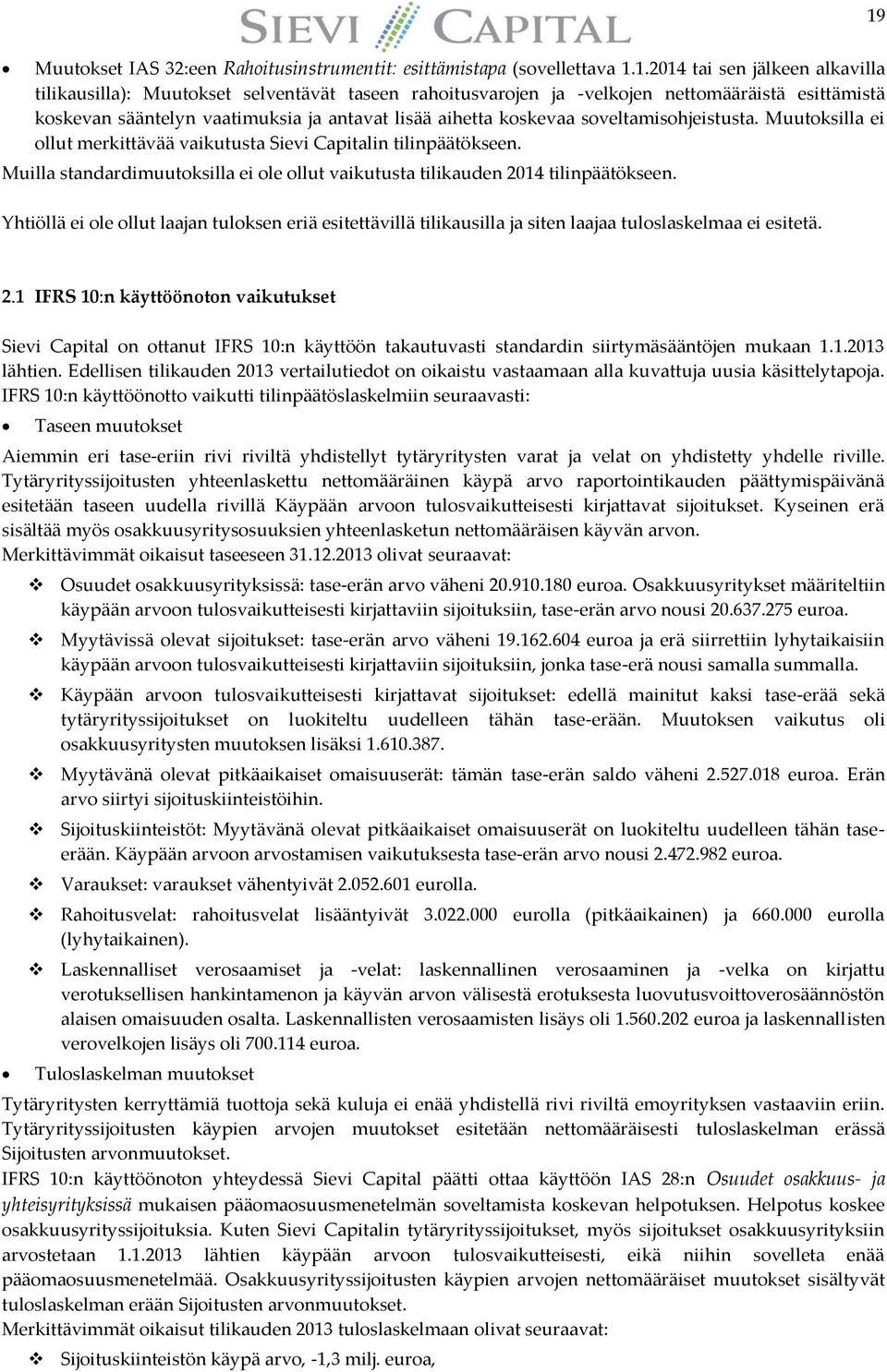 Muilla standardimuutoksilla ei ole ollut vaikutusta tilikauden 2014 tilinpäätökseen. Yhtiöllä ei ole ollut laajan tuloksen eriä esitettävillä tilikausilla ja siten laajaa tuloslaskelmaa ei esitetä. 2.1 IFRS 10:n käyttöönoton vaikutukset Sievi Capital on ottanut IFRS 10:n käyttöön takautuvasti standardin siirtymäsääntöjen mukaan 1.