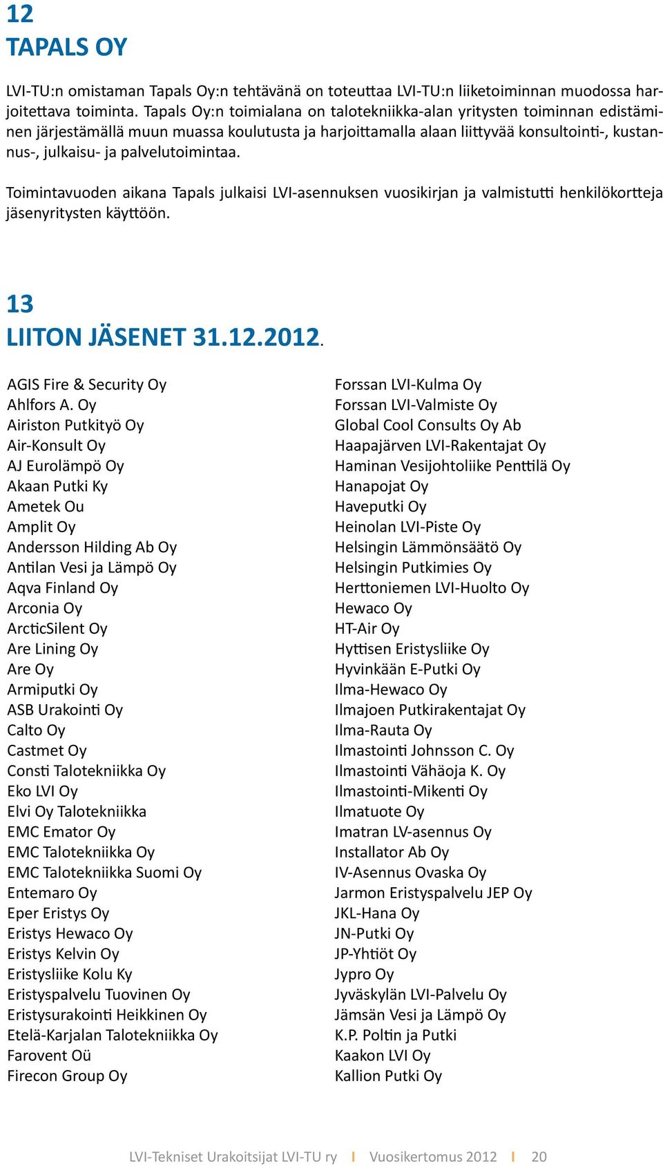 palvelutoimintaa. Toimintavuoden aikana Tapals julkaisi LVI-asennuksen vuosikirjan ja valmistutti henkilökortteja jäsenyritysten käyttöön. 13 LIITON JÄSENET 31.12.2012.