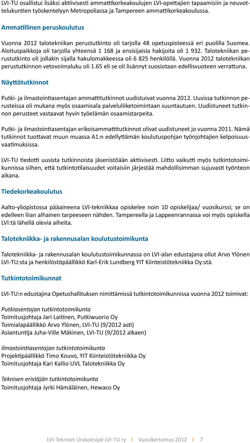 Aloituspaikkoja oli tarjolla yhteensä 1 168 ja ensisijaisia hakijoita oli 1 932. Talotekniikan perustutkinto oli jollakin sijalla hakulomakkeessa oli 6 825 henkilöllä.