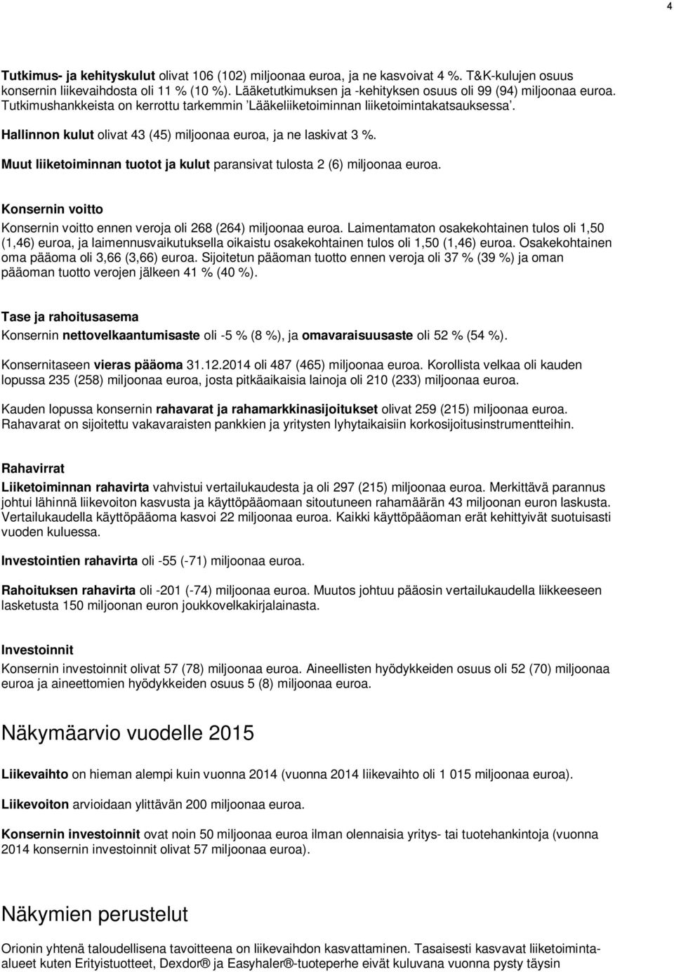 Hallinnon kulut olivat 43 (45) miljoonaa euroa, ja ne laskivat 3 %. Muut liiketoiminnan tuotot ja kulut paransivat tulosta 2 (6) miljoonaa euroa.