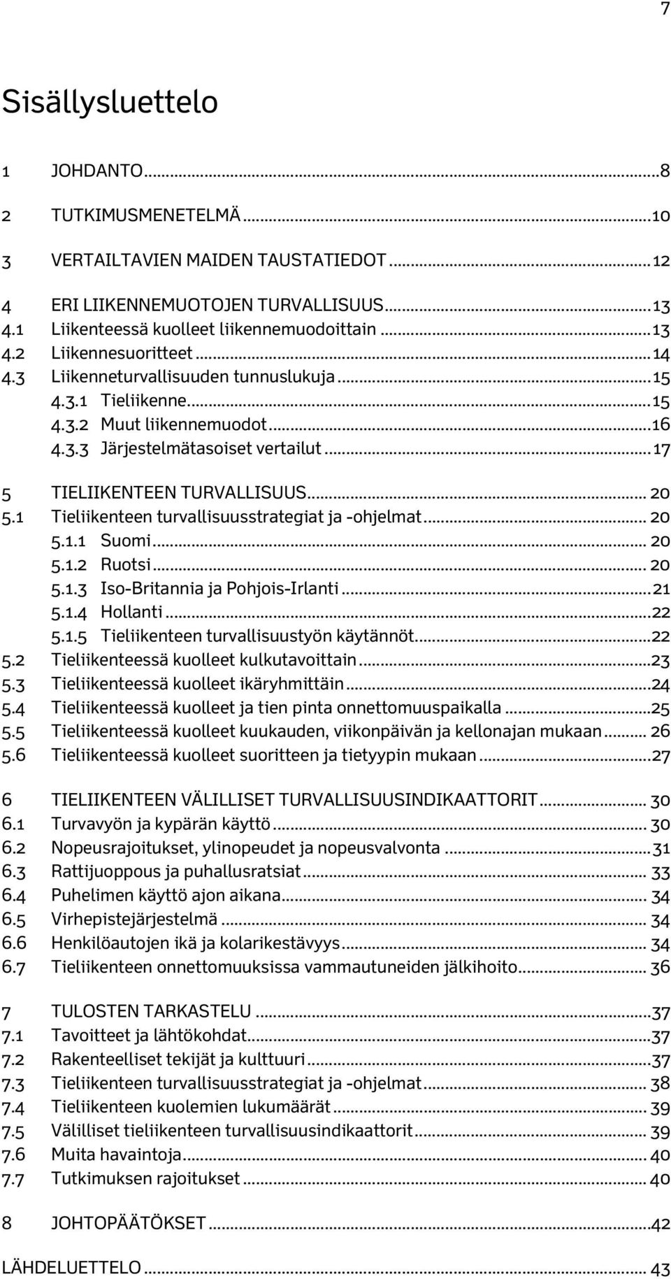 1 Tieliikenteen turvallisuusstrategiat ja -ohjelmat... 20 5.1.1 Suomi... 20 5.1.2 Ruotsi... 20 5.1.3 Iso-Britannia ja Pohjois-Irlanti... 21 5.1.4 Hollanti... 22 5.1.5 Tieliikenteen turvallisuustyön käytännöt.