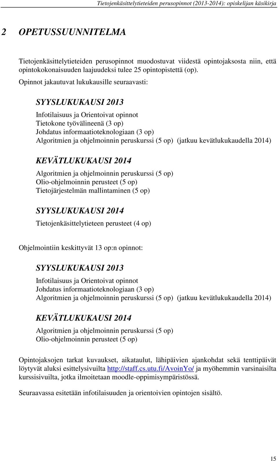 peruskurssi (5 op) (jatkuu kevätlukukaudella 2014) KEVÄTLUKUKAUSI 2014 Algoritmien ja ohjelmoinnin peruskurssi (5 op) Olio-ohjelmoinnin perusteet (5 op) Tietojärjestelmän mallintaminen (5 op)