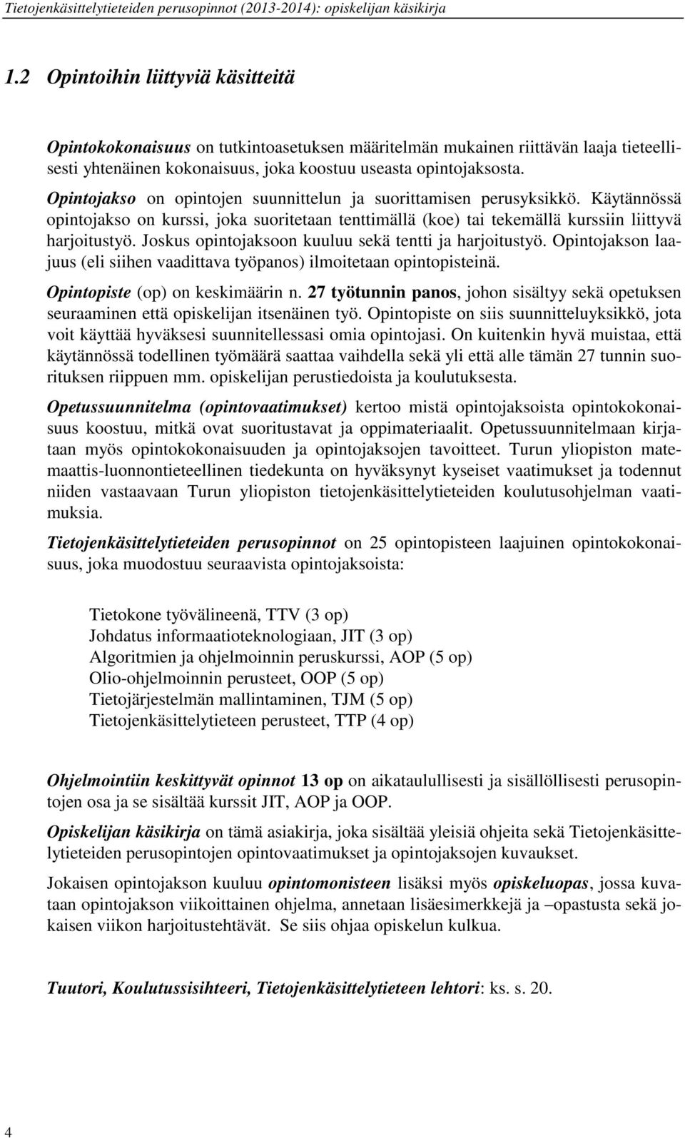 Joskus opintojaksoon kuuluu sekä tentti ja harjoitustyö. Opintojakson laajuus (eli siihen vaadittava työpanos) ilmoitetaan opintopisteinä. Opintopiste (op) on keskimäärin n.