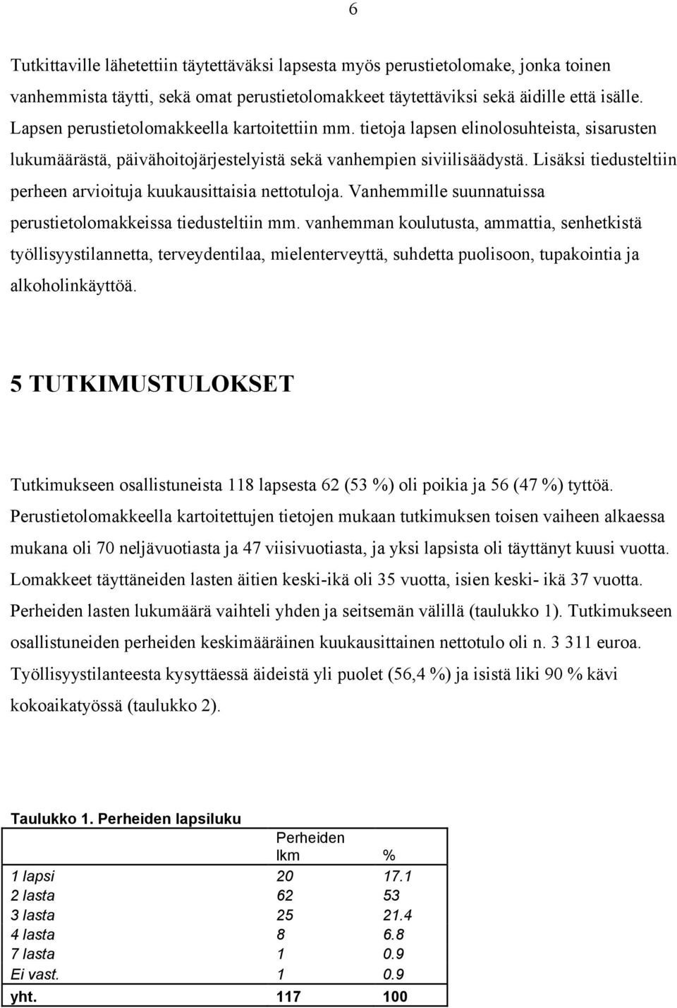 Lisäksi tiedusteltiin perheen arvioituja kuukausittaisia nettotuloja. Vanhemmille suunnatuissa perustietolomakkeissa tiedusteltiin mm.