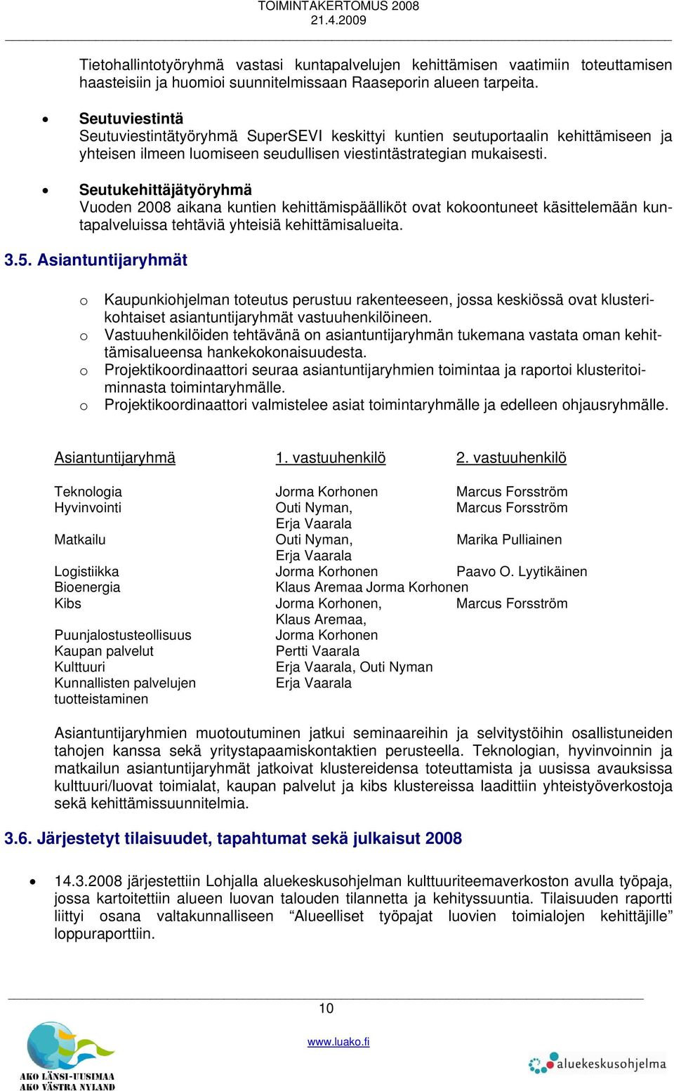 Seutukehittäjätyöryhmä Vuoden 2008 aikana kuntien kehittämispäälliköt ovat kokoontuneet käsittelemään kuntapalveluissa tehtäviä yhteisiä kehittämisalueita. 3.5.