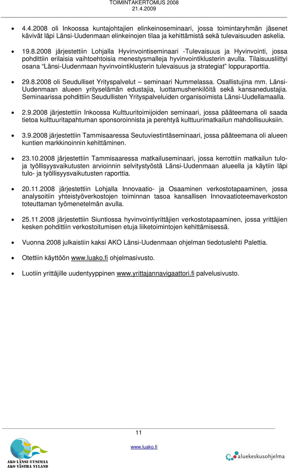 Länsi- Uudenmaan alueen yrityselämän edustajia, luottamushenkilöitä sekä kansanedustajia. Seminaarissa pohdittiin Seudullisten Yrityspalveluiden organisoimista Länsi-Uudellamaalla. 2.9.