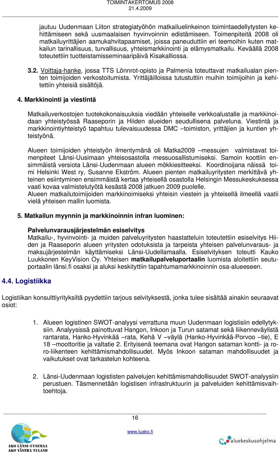 Keväällä 2008 toteutettiin tuotteistamisseminaaripäivä Kisakalliossa. 3.2. Voittaja-hanke, jossa TTS Lönnrot-opisto ja Palmenia toteuttavat matkailualan pienten toimijoiden verkostoitumista.