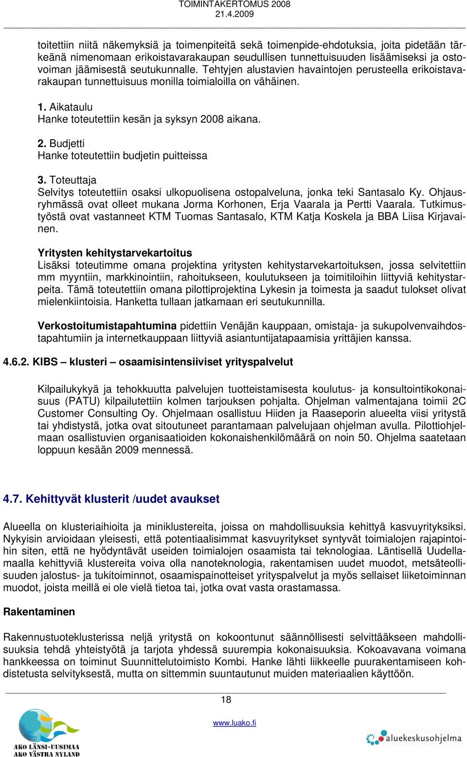 08 aikana. 2. Budjetti Hanke toteutettiin budjetin puitteissa 3. Toteuttaja Selvitys toteutettiin osaksi ulkopuolisena ostopalveluna, jonka teki Santasalo Ky.