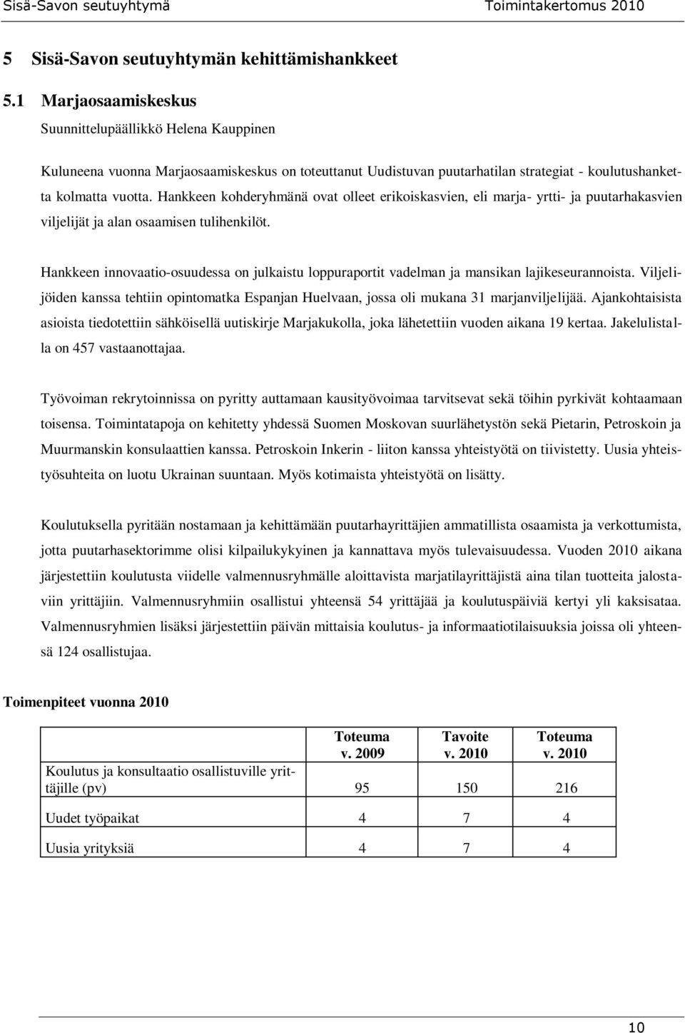 Hankkeen kohderyhmänä ovat olleet erikoiskasvien, eli marja- yrtti- ja puutarhakasvien viljelijät ja alan osaamisen tulihenkilöt.