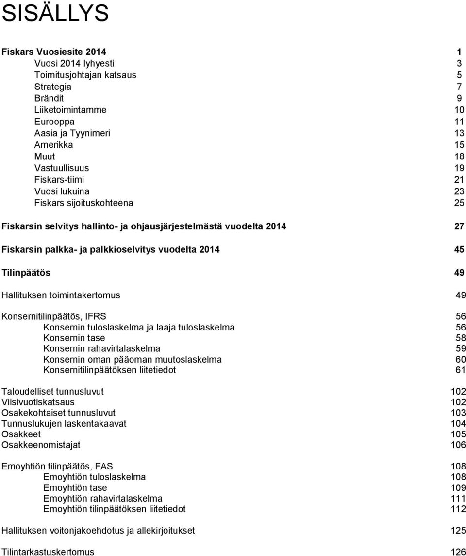 49 Hallituksen toimintakertomus 49 Konsernitilinpäätös, IFRS 56 Konsernin tuloslaskelma ja laaja tuloslaskelma 56 Konsernin tase 58 Konsernin rahavirtalaskelma 59 Konsernin oman pääoman