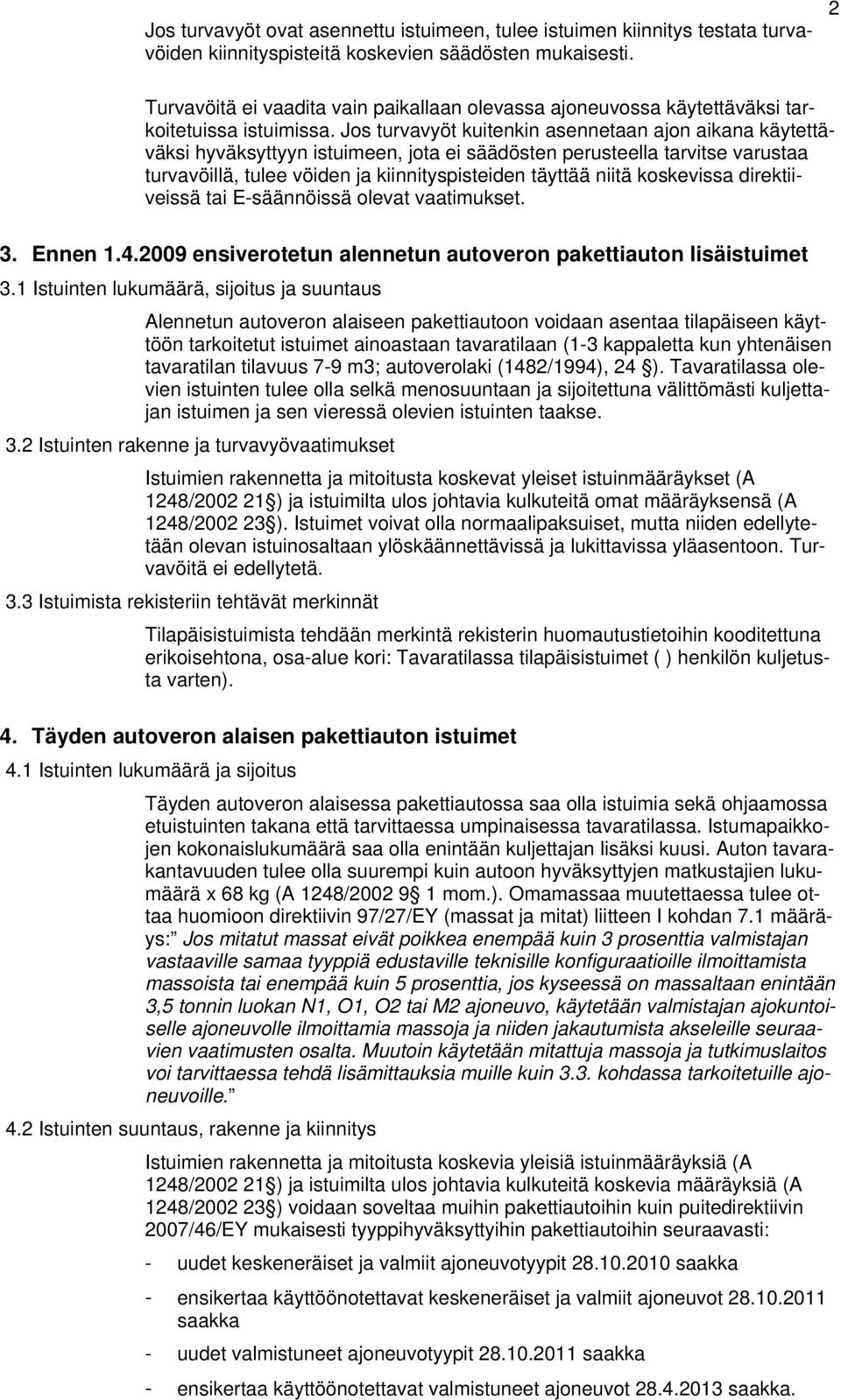 Jos turvavyöt kuitenkin asennetaan ajon aikana käytettäväksi hyväksyttyyn istuimeen, jota ei säädösten perusteella tarvitse varustaa turvavöillä, tulee vöiden ja kiinnityspisteiden täyttää niitä